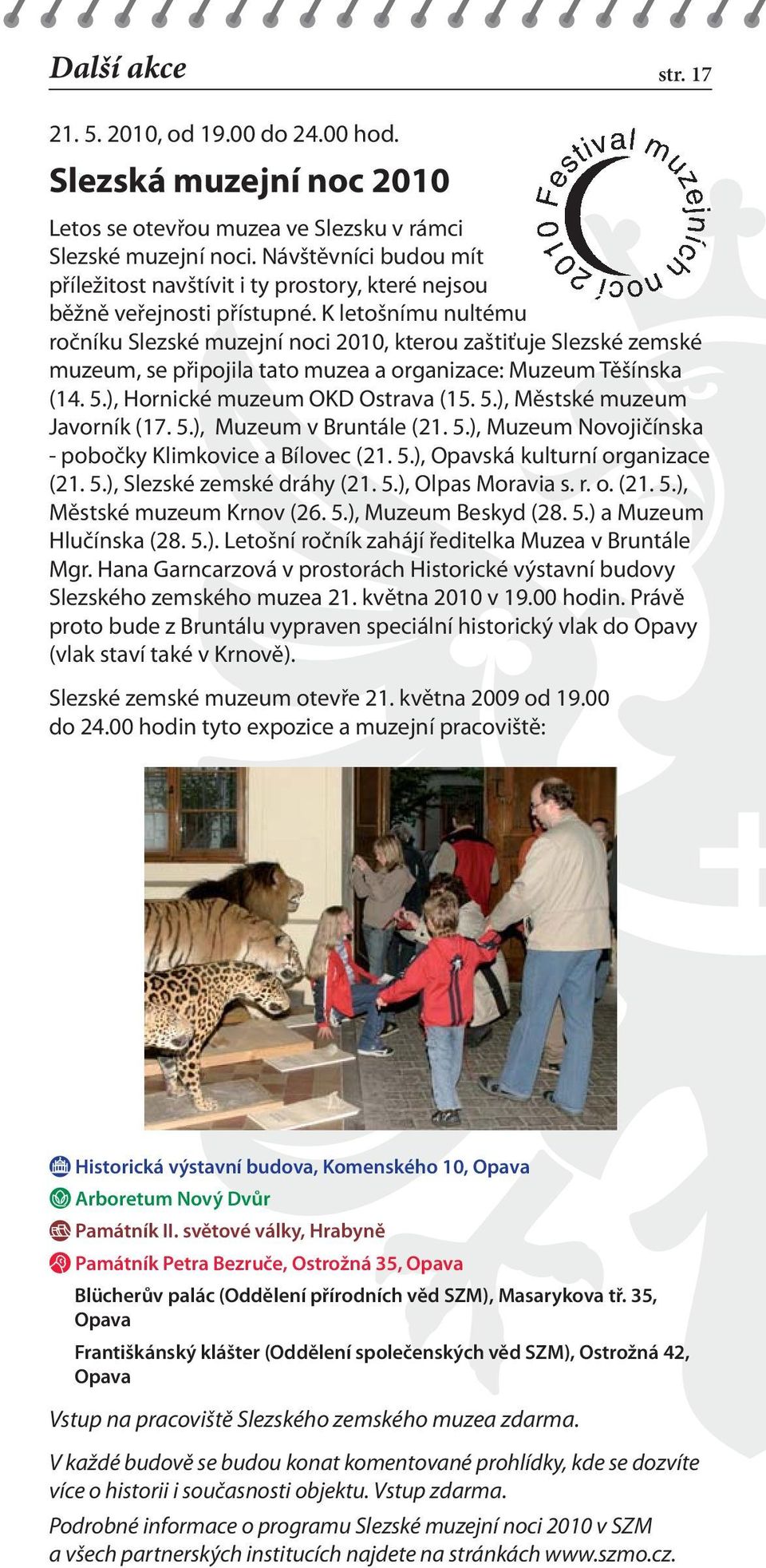 K letošnímu nultému ročníku Slezské muzejní noci 2010, kterou zaštiťuje Slezské zemské muzeum, se připojila tato muzea a organizace: Muzeum Těšínska (14. 5.), Hornické muzeum OKD Ostrava (15. 5.), Městské muzeum Javorník (17.