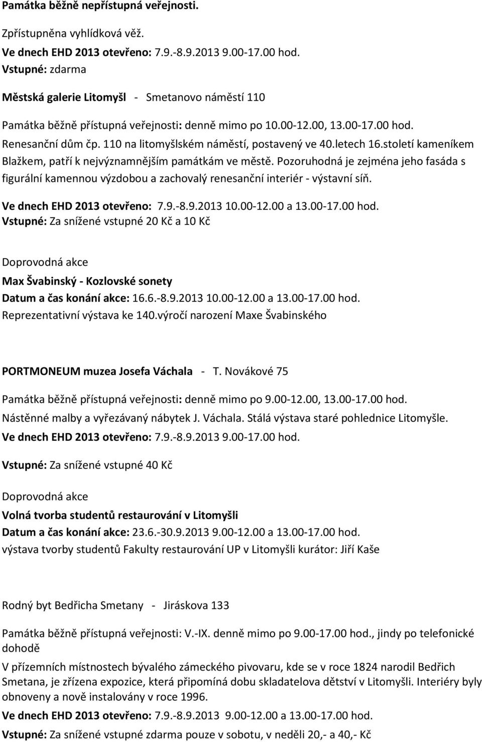 Pozoruhodná je zejména jeho fasáda s figurální kamennou výzdobou a zachovalý renesanční interiér - výstavní síň. Ve dnech EHD 2013 otevřeno: 7.9.-8.9.2013 10.00-12.00 a 13.00-17.00 hod.