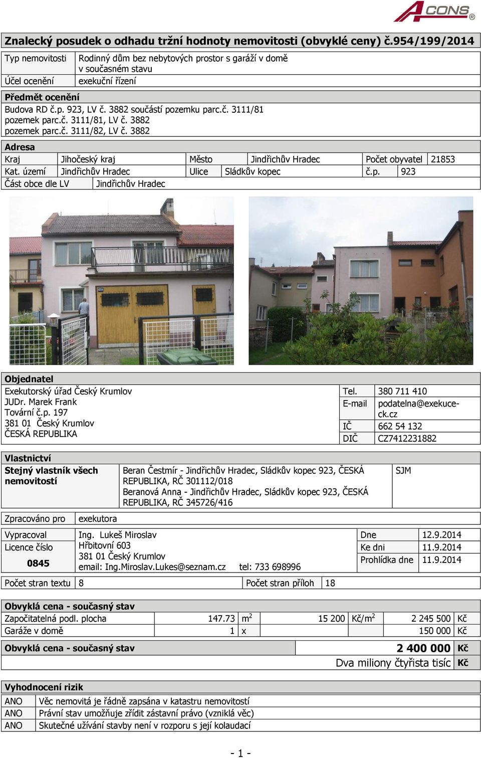 č. 3111/81, LV č. 3882 pozemek parc.č. 3111/82, LV č. 3882 Adresa Kraj Jihočeský kraj Město Jindřichův Hradec Počet obyvatel 21853 Kat. území Jindřichův Hradec Ulice Sládkův kopec č.p. 923 Část obce dle LV Jindřichův Hradec Objednatel Exekutorský úřad Český Krumlov JUDr.