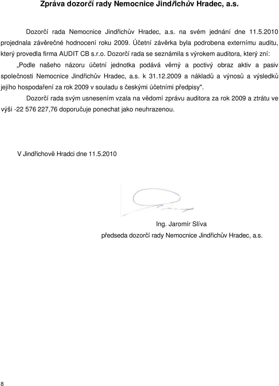 robena externímu auditu, který provedla firma AUDIT CB s.r.o. Dozorčí rada se seznámila s výrokem auditora, který zní: Podle našeho názoru účetní jednotka podává věrný a poctivý obraz aktiv a pasiv společnosti Nemocnice Jindřichův Hradec, a.