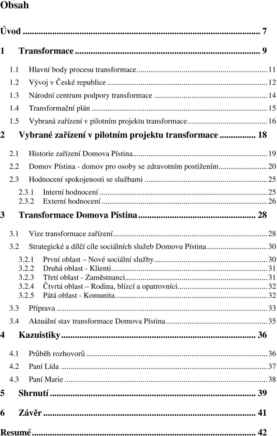 2 Domov Pístina - domov pro osoby se zdravotním postižením... 20 2.3 Hodnocení spokojenosti se službami... 25 2.3.1 Interní hodnocení... 25 2.3.2 Externí hodnocení... 26 3 Transformace Domova Pístina.