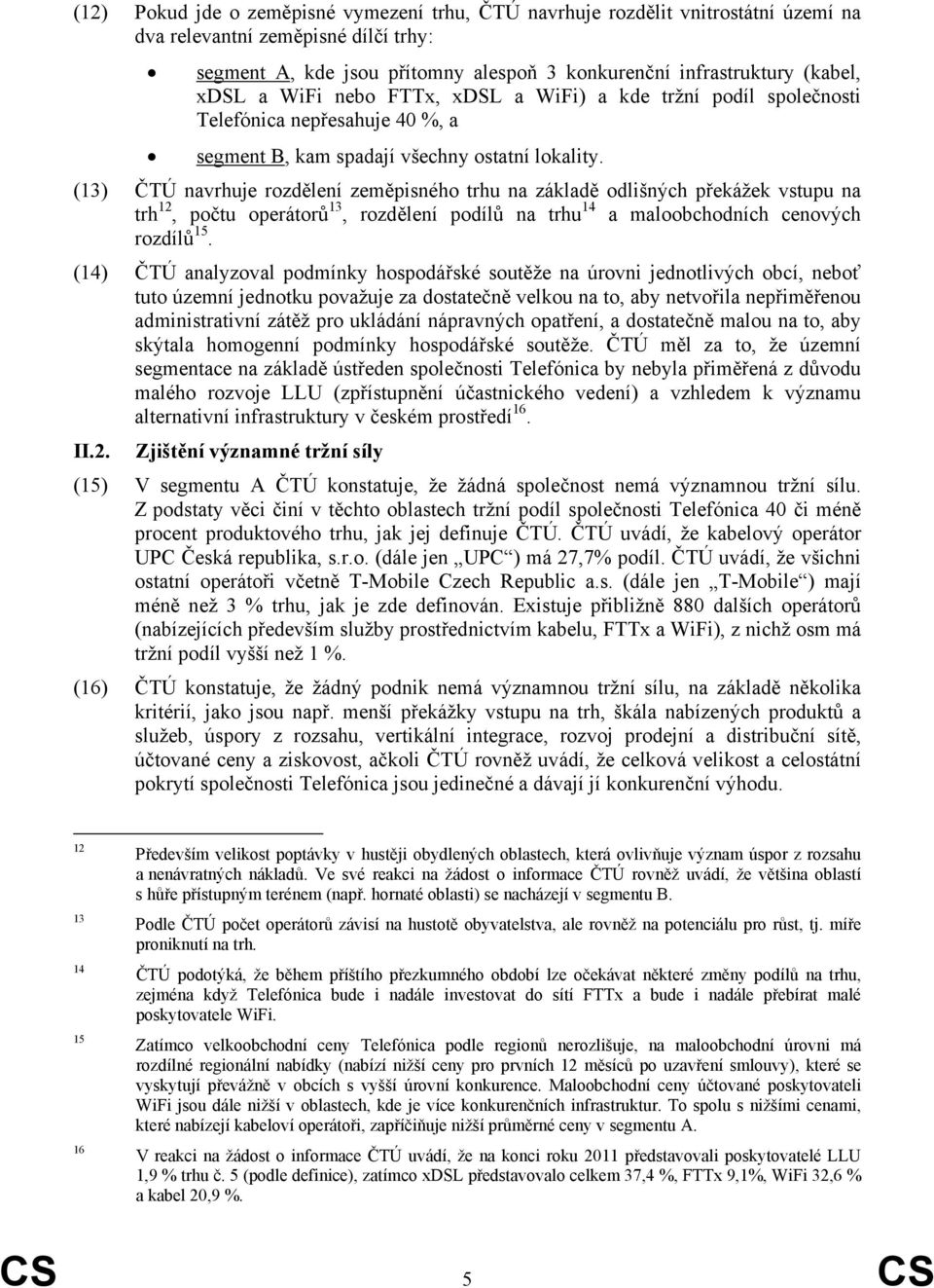 (13) ČTÚ navrhuje rozdělení zeměpisného trhu na základě odlišných překážek vstupu na trh 12, počtu operátorů 13, rozdělení podílů na trhu 14 a maloobchodních cenových rozdílů 15.