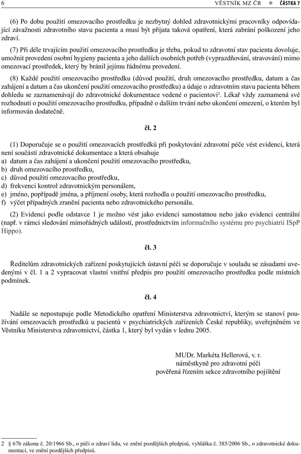 (7) Při déle trvajícím použití omezovacího prostředku je třeba, pokud to zdravotní stav pacienta dovoluje, umožnit provedení osobní hygieny pacienta a jeho dalších osobních potřeb (vyprazdňování,