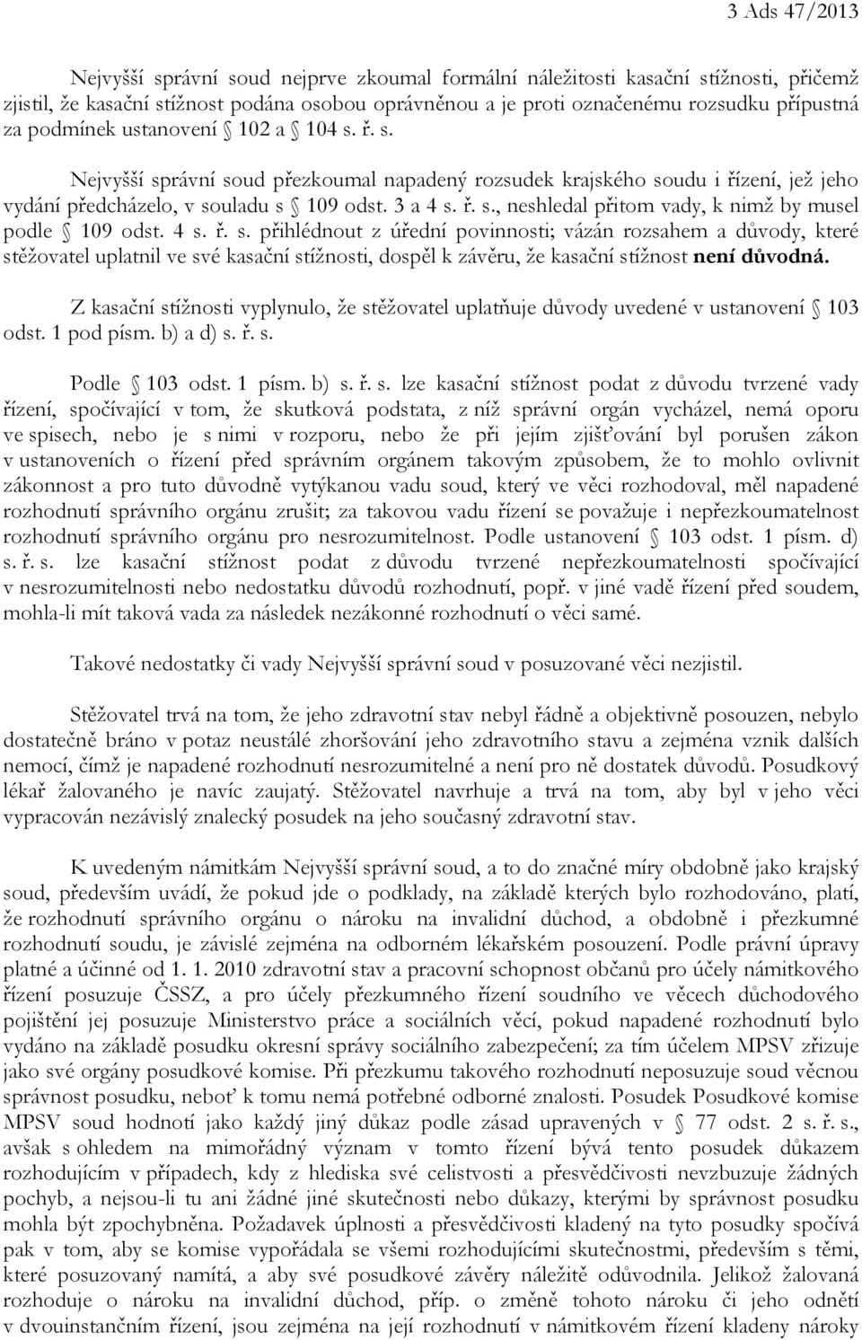 4 s. ř. s. přihlédnout z úřední povinnosti; vázán rozsahem a důvody, které stěžovatel uplatnil ve své kasační stížnosti, dospěl k závěru, že kasační stížnost není důvodná.