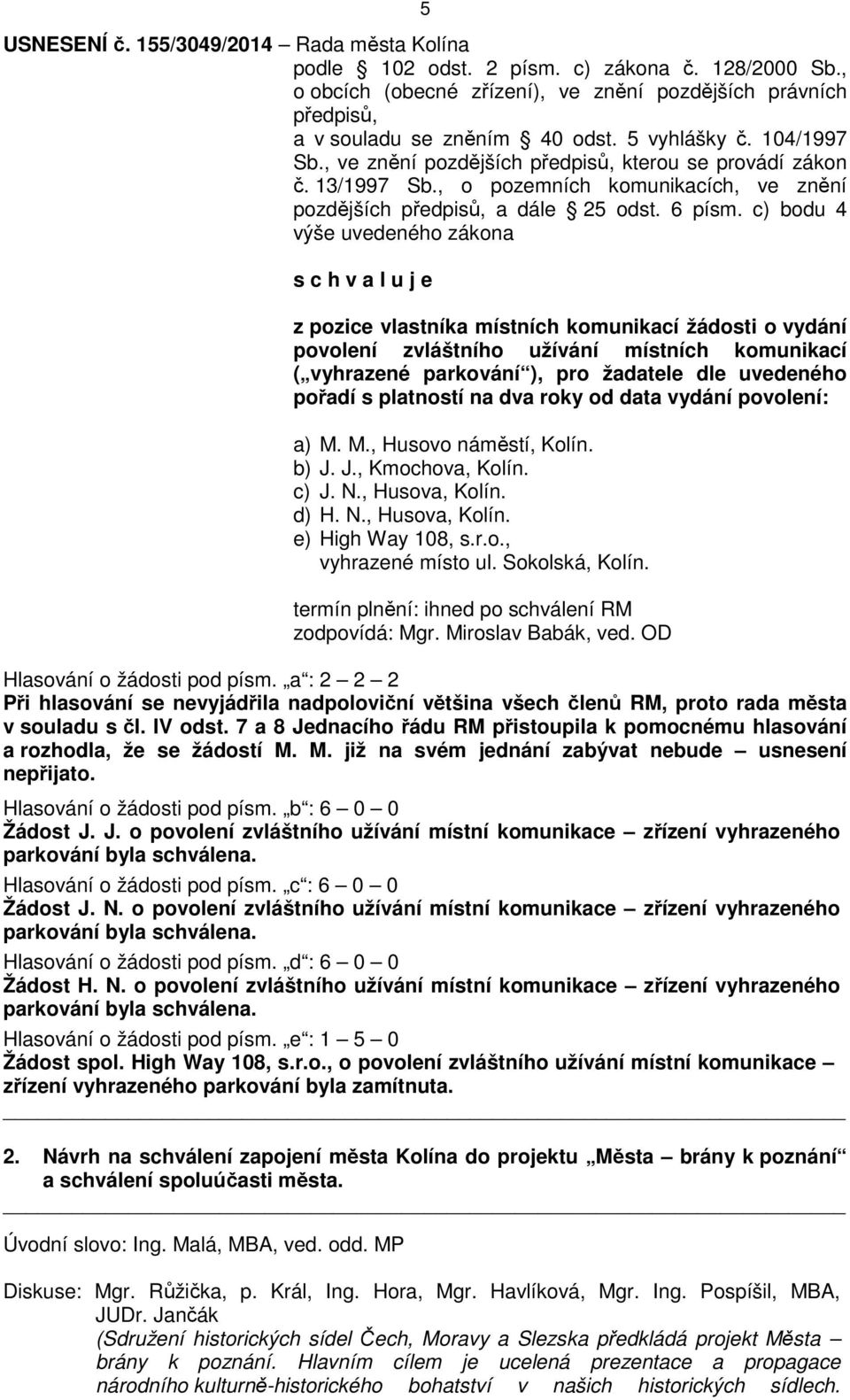 c) bodu 4 výše uvedeného zákona s c h v a l u j e z pozice vlastníka místních komunikací žádosti o vydání povolení zvláštního užívání místních komunikací ( vyhrazené parkování ), pro žadatele dle