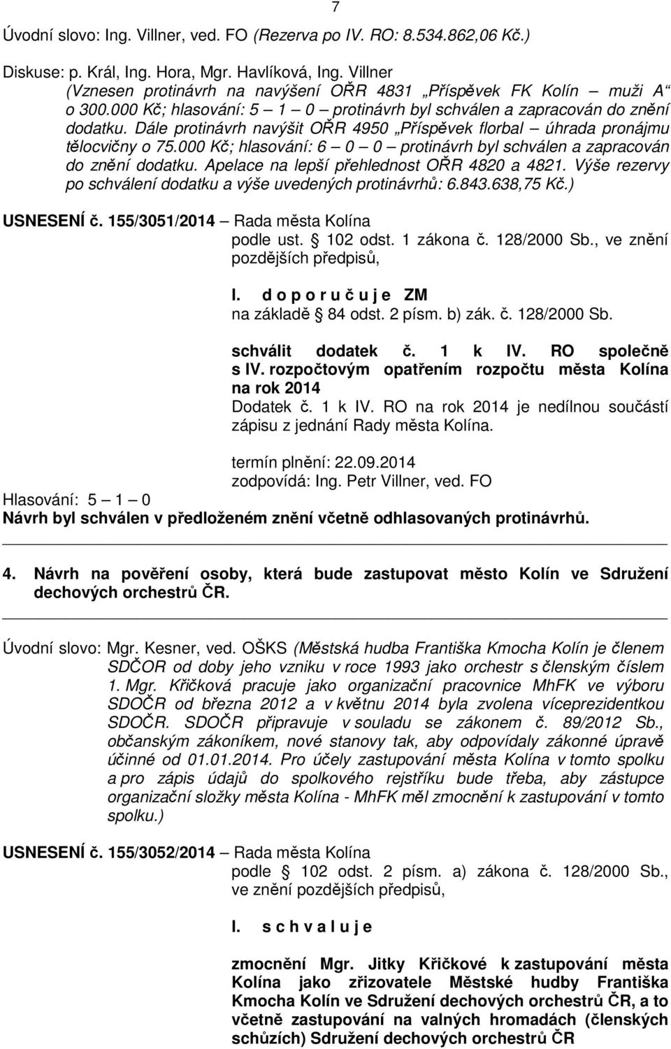 Dále protinávrh navýšit OŘR 4950 Příspěvek florbal úhrada pronájmu tělocvičny o 75.000 Kč; hlasování: 6 0 0 protinávrh byl schválen a zapracován do znění dodatku.