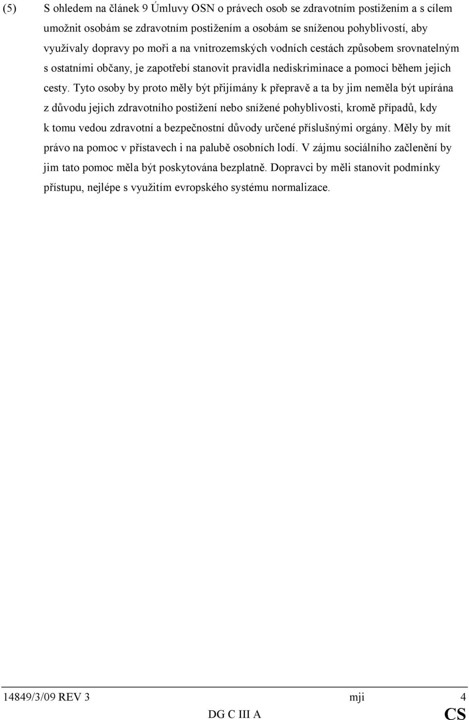 Tyto osoby by proto měly být přijímány k přepravě a ta by jim neměla být upírána z důvodu jejich zdravotního postižení nebo snížené pohyblivosti, kromě případů, kdy k tomu vedou zdravotní a