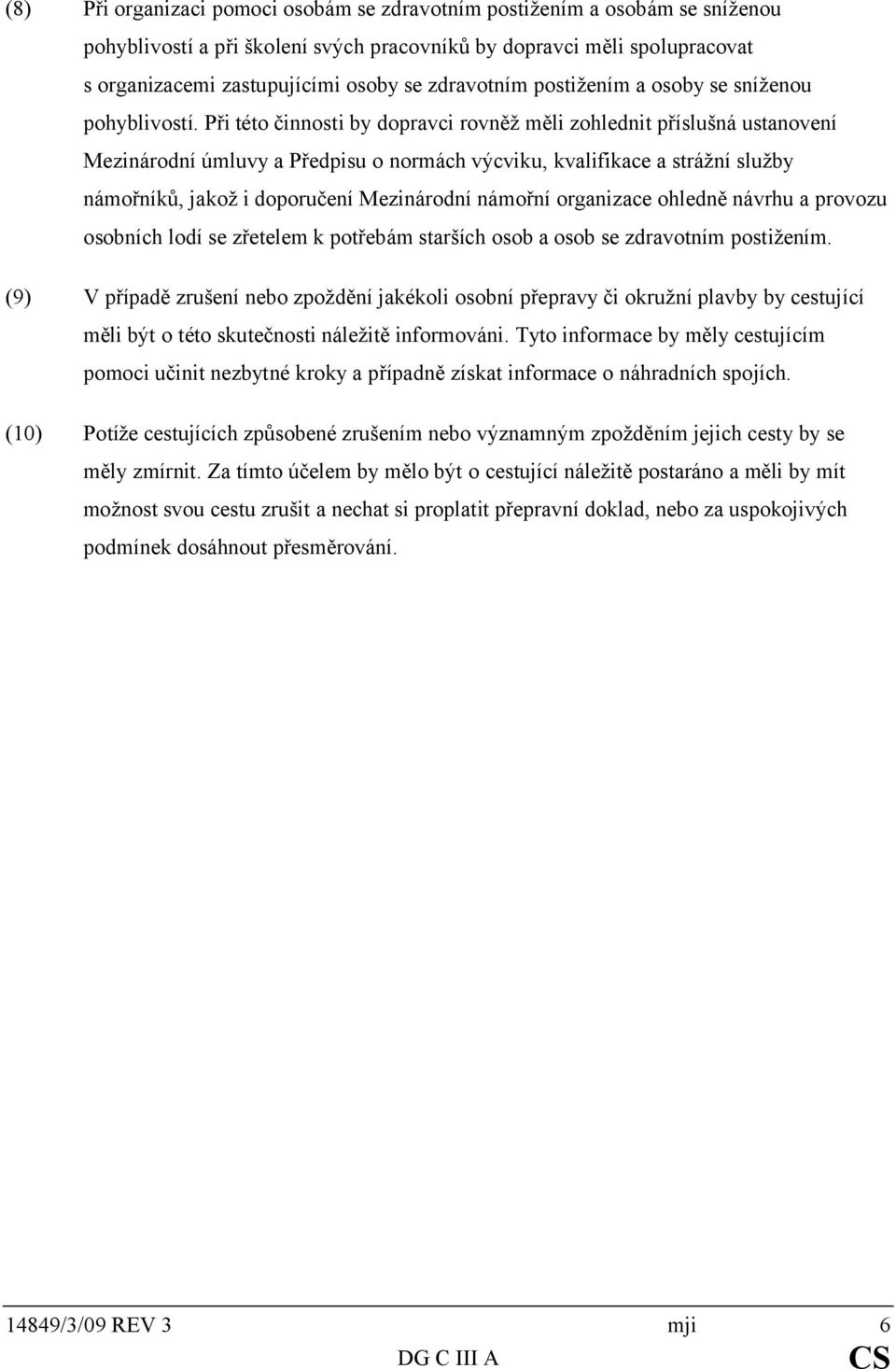 Při této činnosti by dopravci rovněž měli zohlednit příslušná ustanovení Mezinárodní úmluvy a Předpisu o normách výcviku, kvalifikace a strážní služby námořníků, jakož i doporučení Mezinárodní