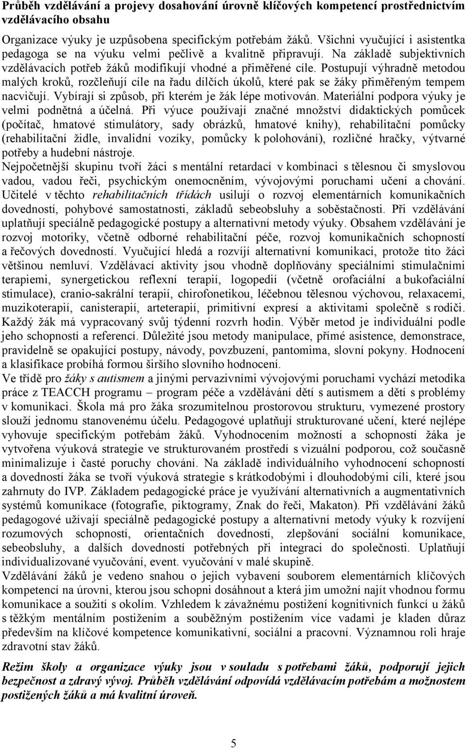 Postupují výhradně metodou malých kroků, rozčleňují cíle na řadu dílčích úkolů, které pak se žáky přiměřeným tempem nacvičují. Vybírají si způsob, při kterém je žák lépe motivován.