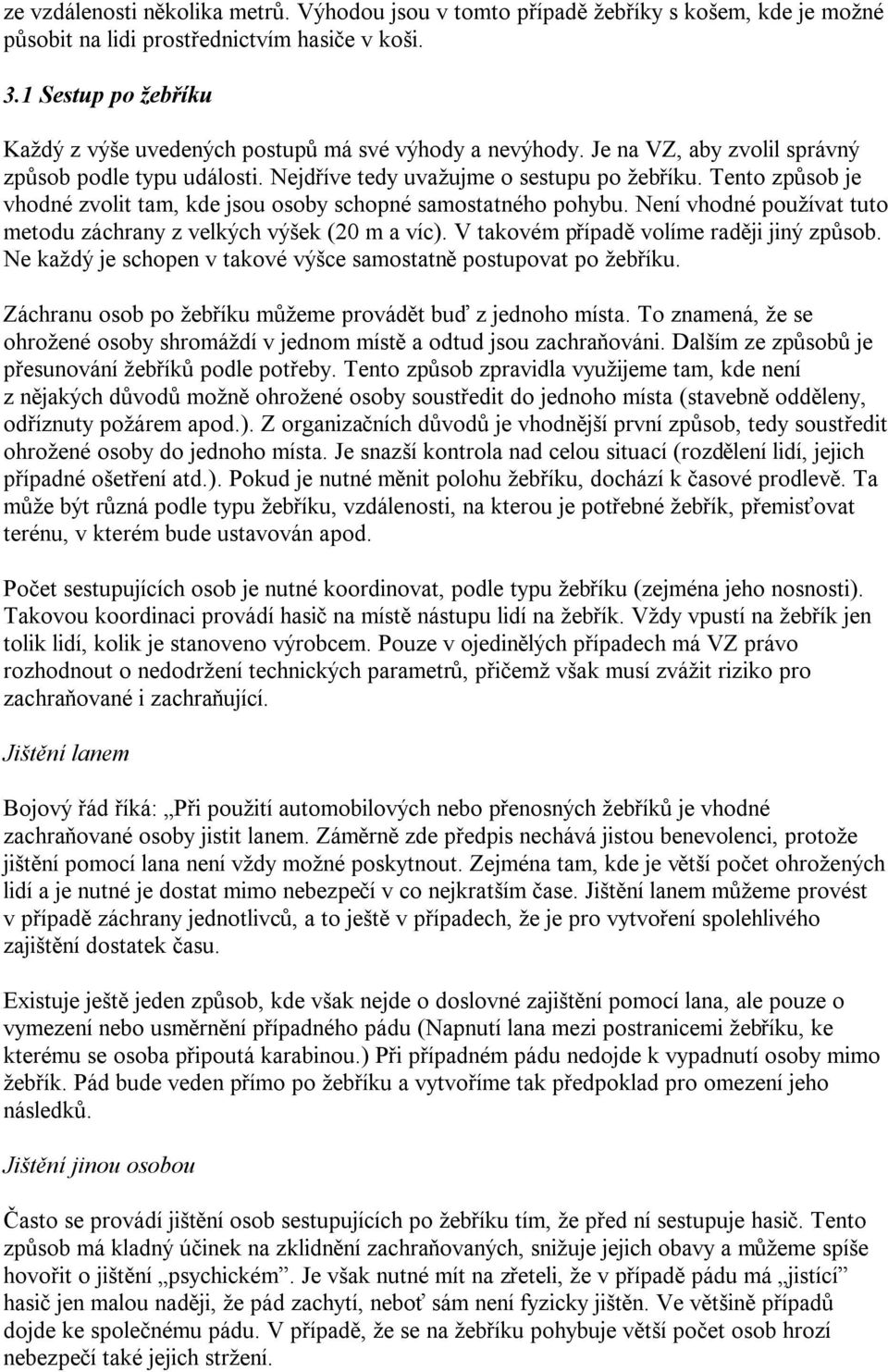 Tento způsob je vhodné zvolit tam, kde jsou osoby schopné samostatného pohybu. Není vhodné používat tuto metodu záchrany z velkých výšek (20 m a víc). V takovém případě volíme raději jiný způsob.