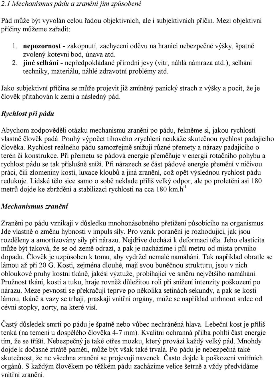 ), selhání techniky, materiálu, náhlé zdravotní problémy atd. Jako subjektivní příčina se může projevit již zmíněný panický strach z výšky a pocit, že je člověk přitahován k zemi a následný pád.