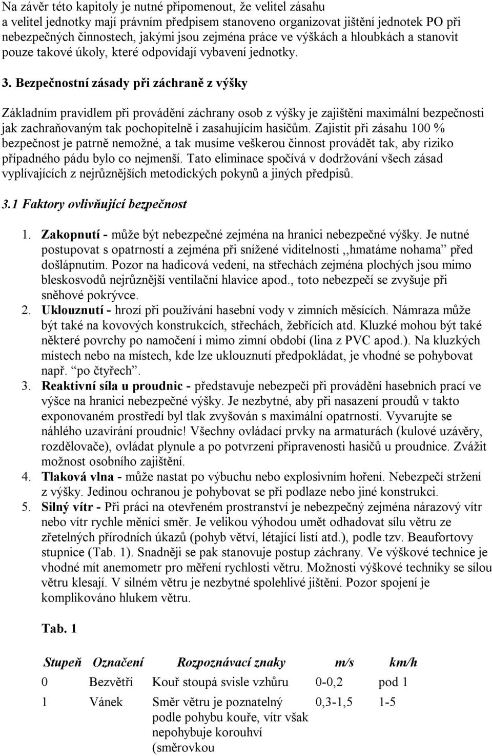 Bezpečnostní zásady při záchraně z výšky Základním pravidlem při provádění záchrany osob z výšky je zajištění maximální bezpečnosti jak zachraňovaným tak pochopitelně i zasahujícím hasičům.