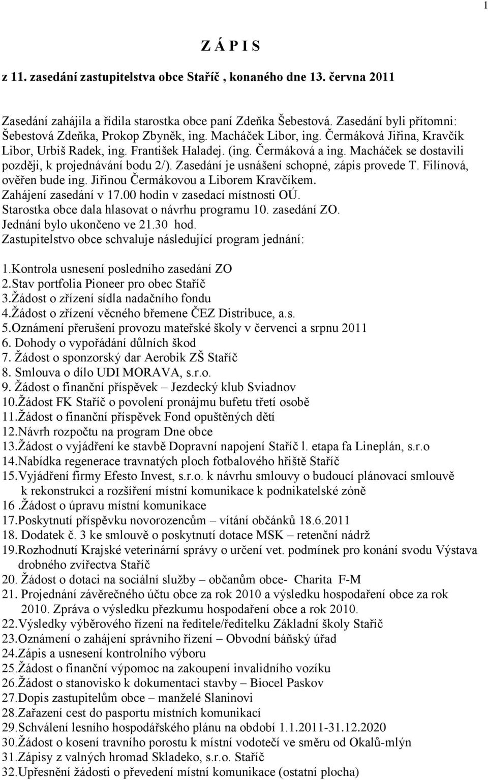 Macháček se dostavili později, k projednávání bodu 2/). Zasedání je usnášení schopné, zápis provede T. Filínová, ověřen bude ing. Jiřinou Čermákovou a Liborem Kravčíkem. Zahájení zasedání v 17.