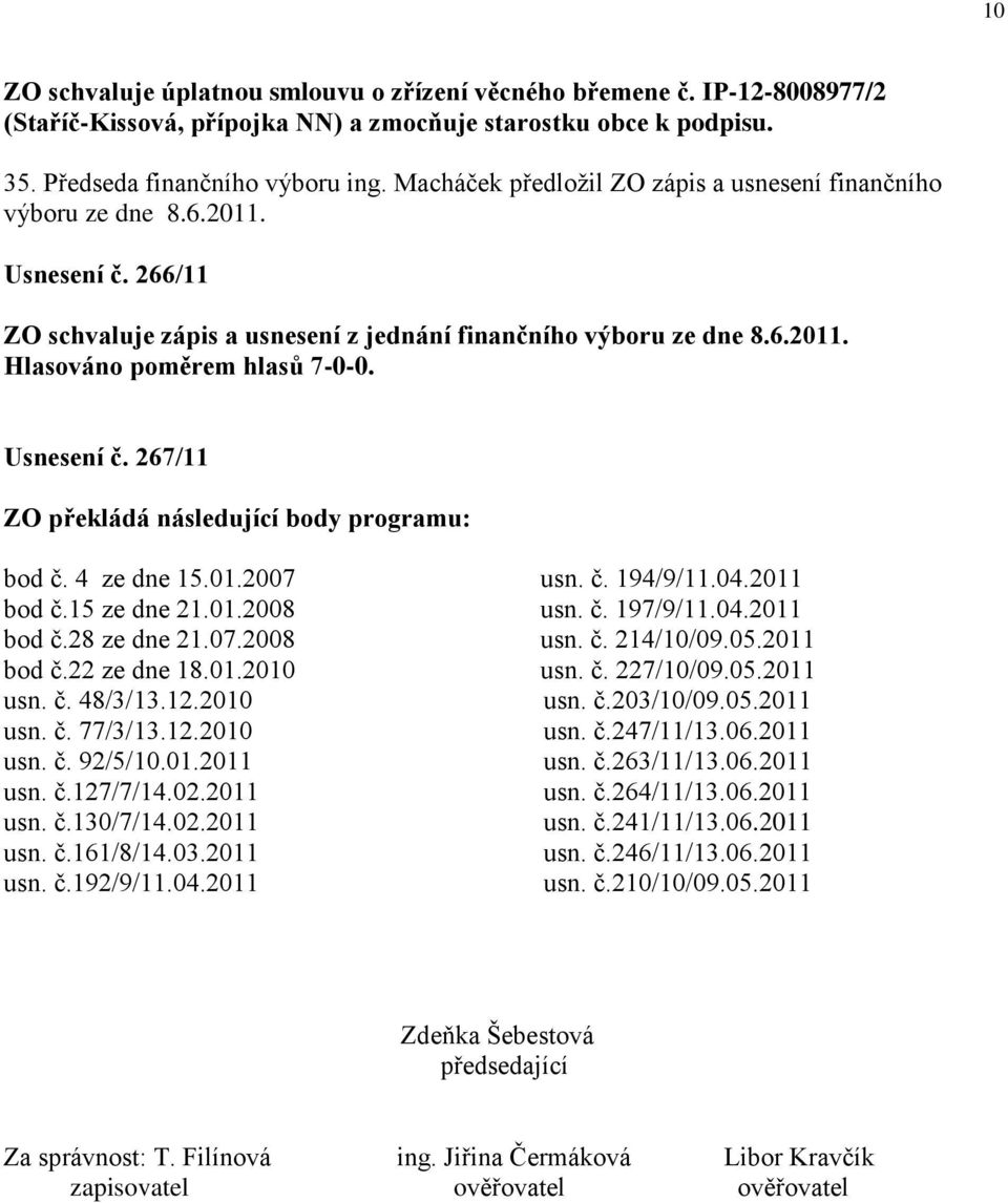 4 ze dne 15.01.2007 usn. č. 194/9/11.04.2011 bod č.15 ze dne 21.01.2008 usn. č. 197/9/11.04.2011 bod č.28 ze dne 21.07.2008 usn. č. 214/10/09.05.2011 bod č.22 ze dne 18.01.2010 usn. č. 227/10/09.05.2011 usn.