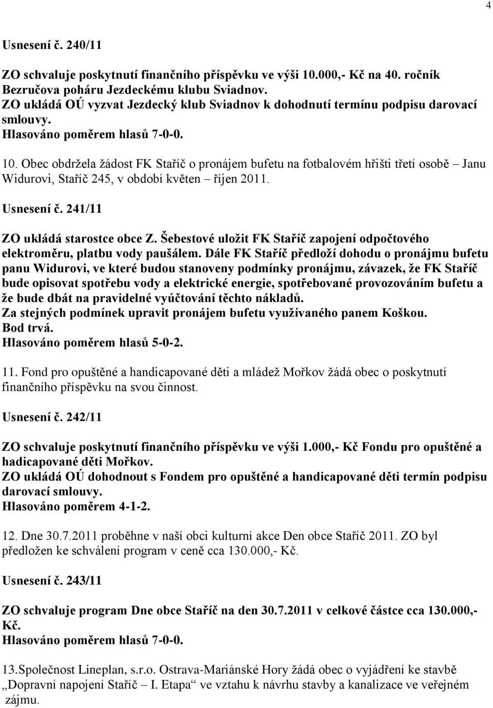 Obec obdrţela ţádost FK Staříč o pronájem bufetu na fotbalovém hřišti třetí osobě Janu Widurovi, Staříč 245, v období květen říjen 2011. Usnesení č. 241/11 ZO ukládá starostce obce Z.