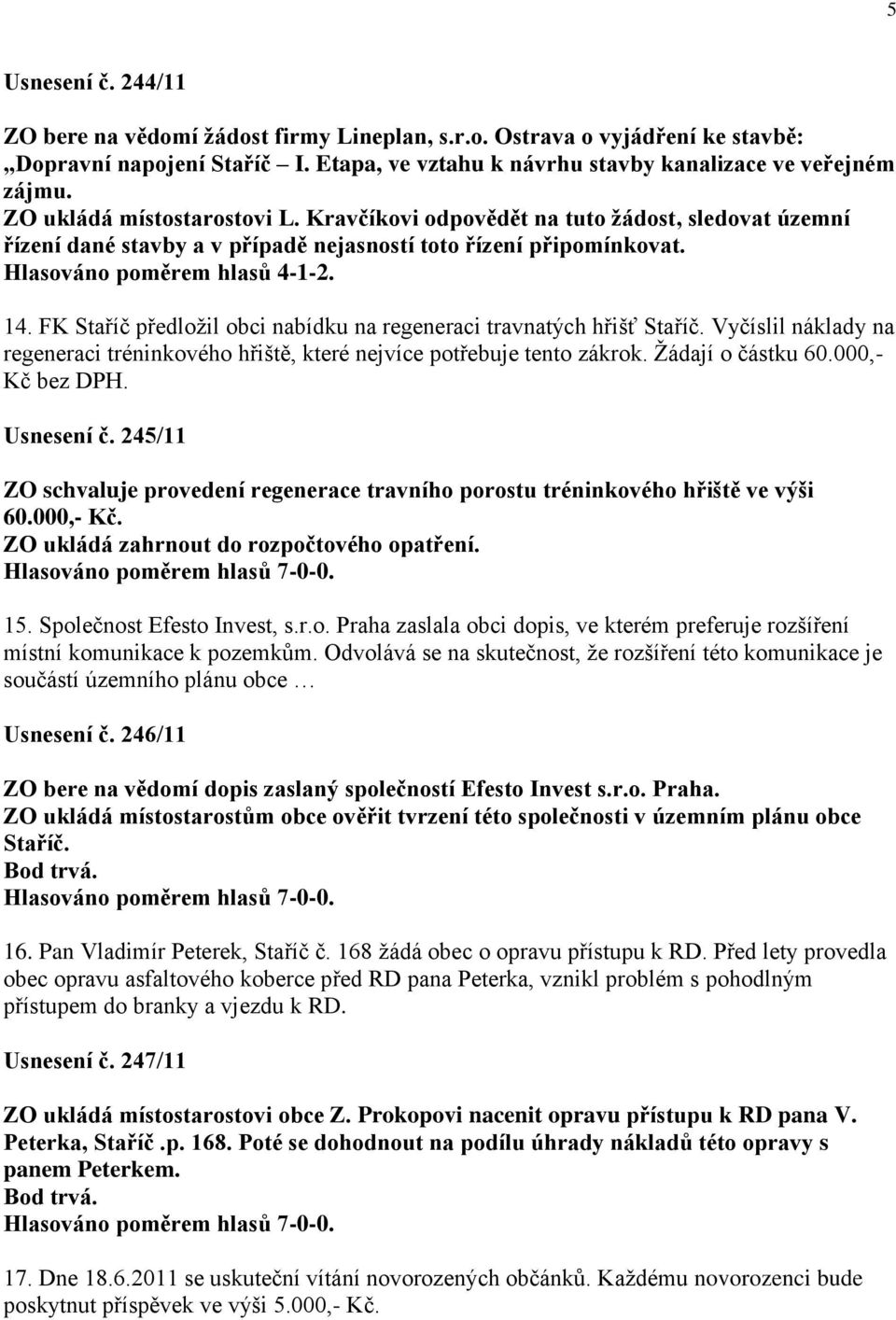 FK Staříč předloţil obci nabídku na regeneraci travnatých hřišť Staříč. Vyčíslil náklady na regeneraci tréninkového hřiště, které nejvíce potřebuje tento zákrok. Ţádají o částku 60.000,- Kč bez DPH.