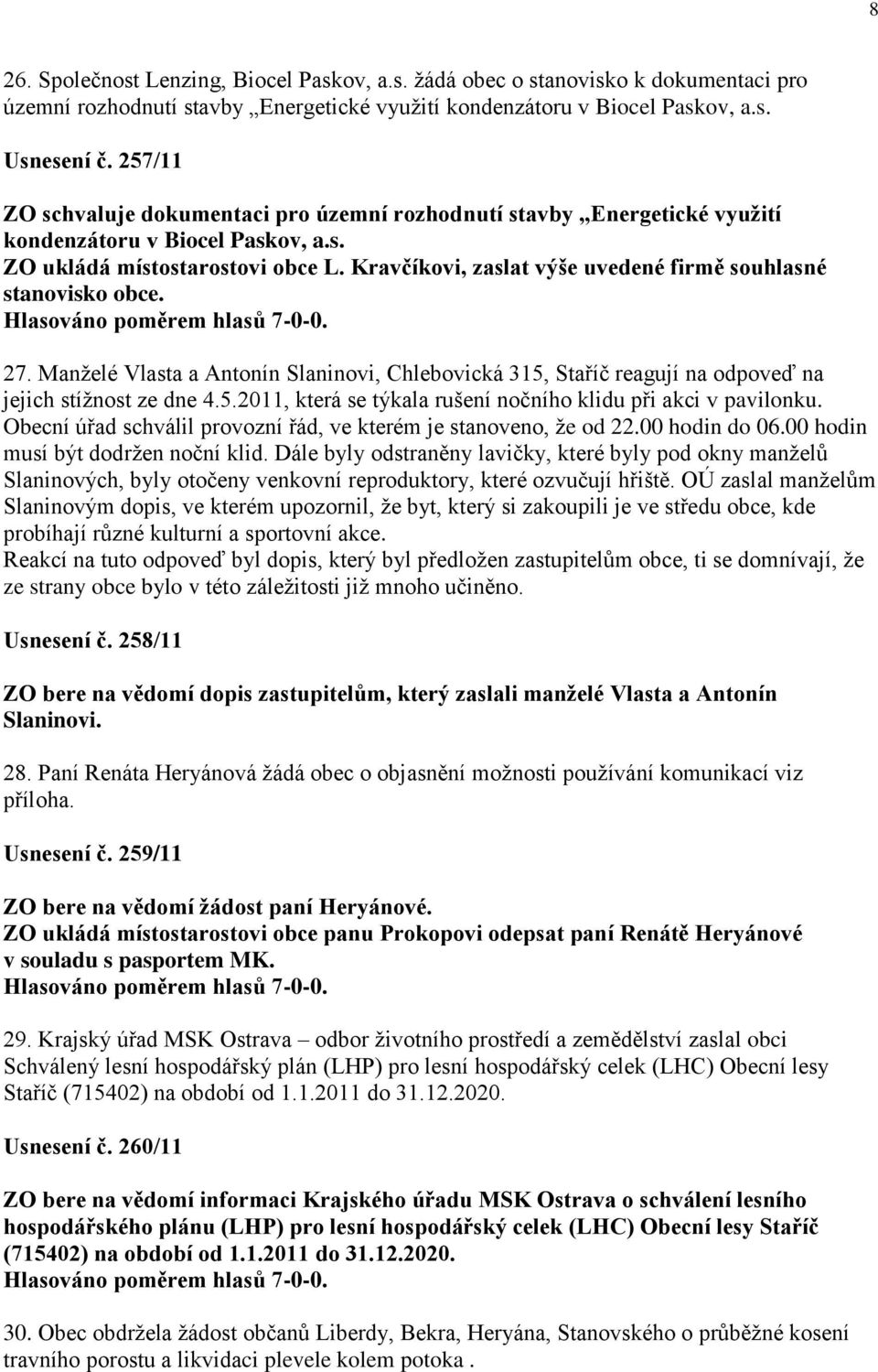 Kravčíkovi, zaslat výše uvedené firmě souhlasné stanovisko obce. 27. Manţelé Vlasta a Antonín Slaninovi, Chlebovická 315, Staříč reagují na odpoveď na jejich stíţnost ze dne 4.5.2011, která se týkala rušení nočního klidu při akci v pavilonku.