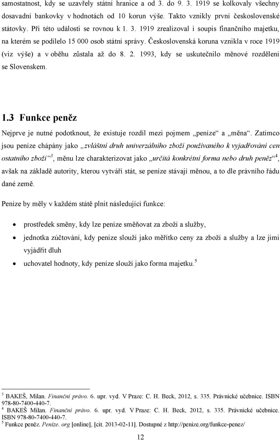 Československá koruna vznikla v roce 1919 (viz výše) a v oběhu zůstala aţ do 8. 2. 1993, kdy se uskutečnilo měnové rozdělení se Slovenskem. 1.3 Funkce peněz Nejprve je nutné podotknout, ţe existuje rozdíl mezi pojmem peníze a měna.