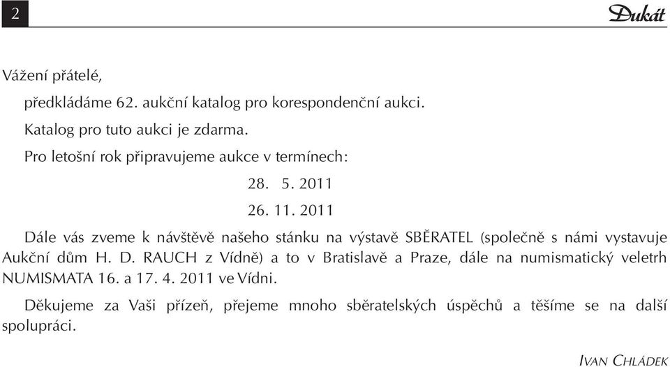 2011 Dále vás zveme k návštěvě našeho stánku na výstavě SBĚRATEL (společně s námi vystavuje Aukční dům H. D. RAUCH z Vídně) a to v Bratislavě a Praze, dále na numismatický veletrh NUMISMATA 16.