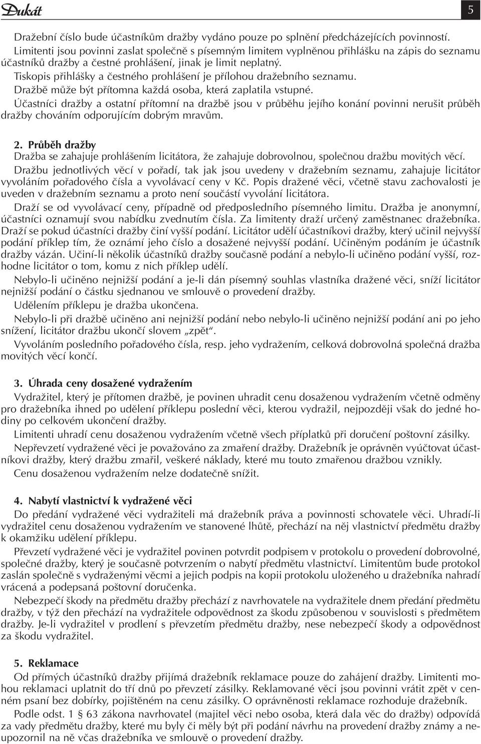 Tiskopis přihlášky a čestného prohlášení je přílohou dražebního seznamu. Dražbě může být přítomna každá osoba, která zaplatila vstupné.