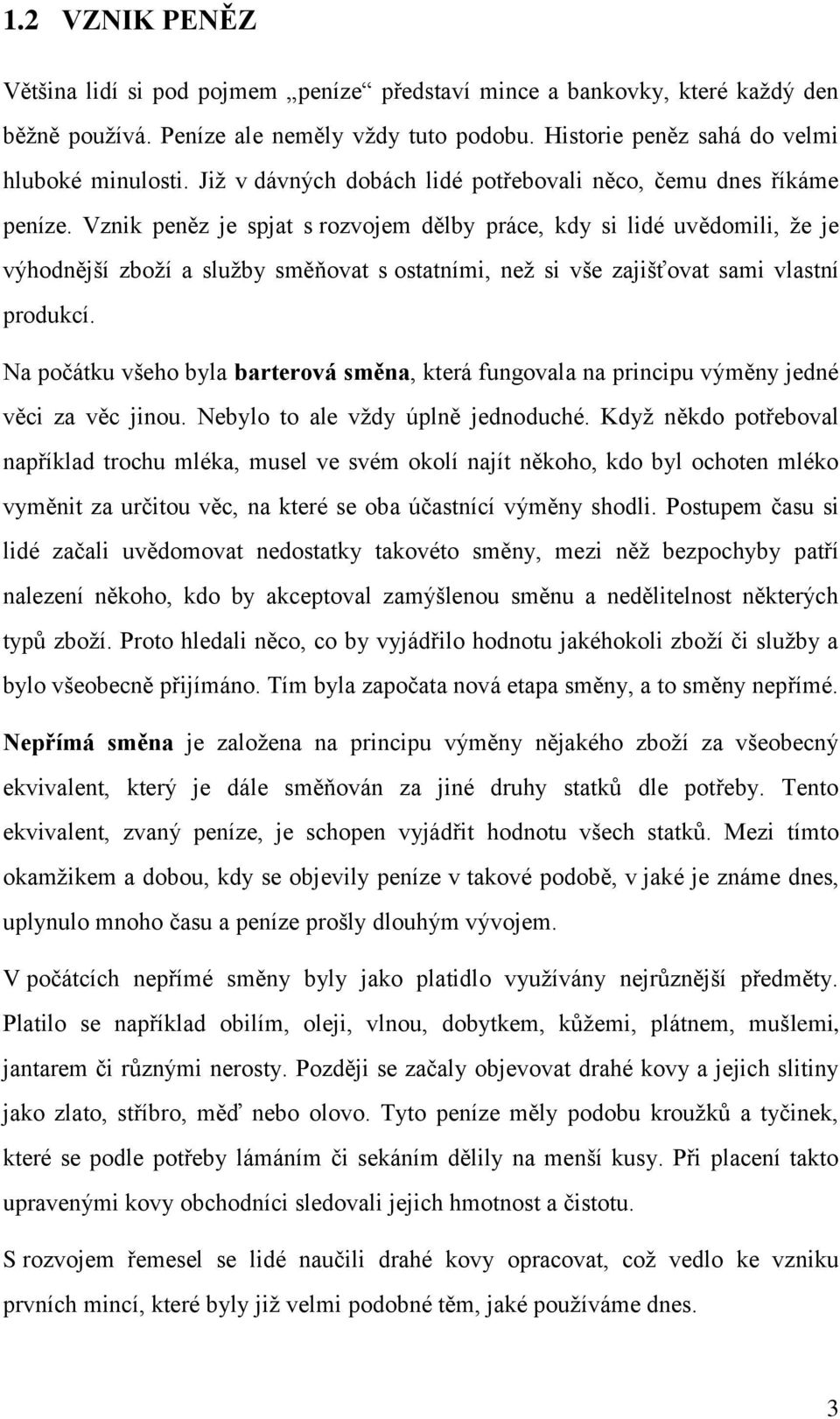 Vznik peněz je spjat s rozvojem dělby práce, kdy si lidé uvědomili, že je výhodnější zboží a služby směňovat s ostatními, než si vše zajišťovat sami vlastní produkcí.