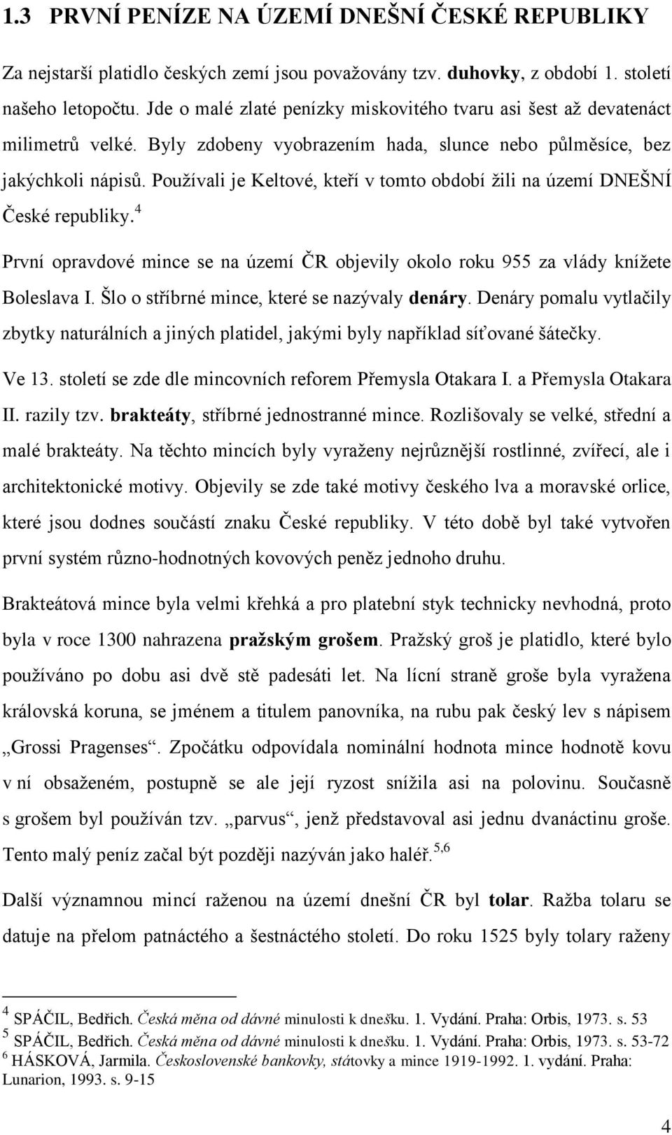 Používali je Keltové, kteří v tomto období žili na území DNEŠNÍ České republiky. 4 První opravdové mince se na území ČR objevily okolo roku 955 za vlády knížete Boleslava I.