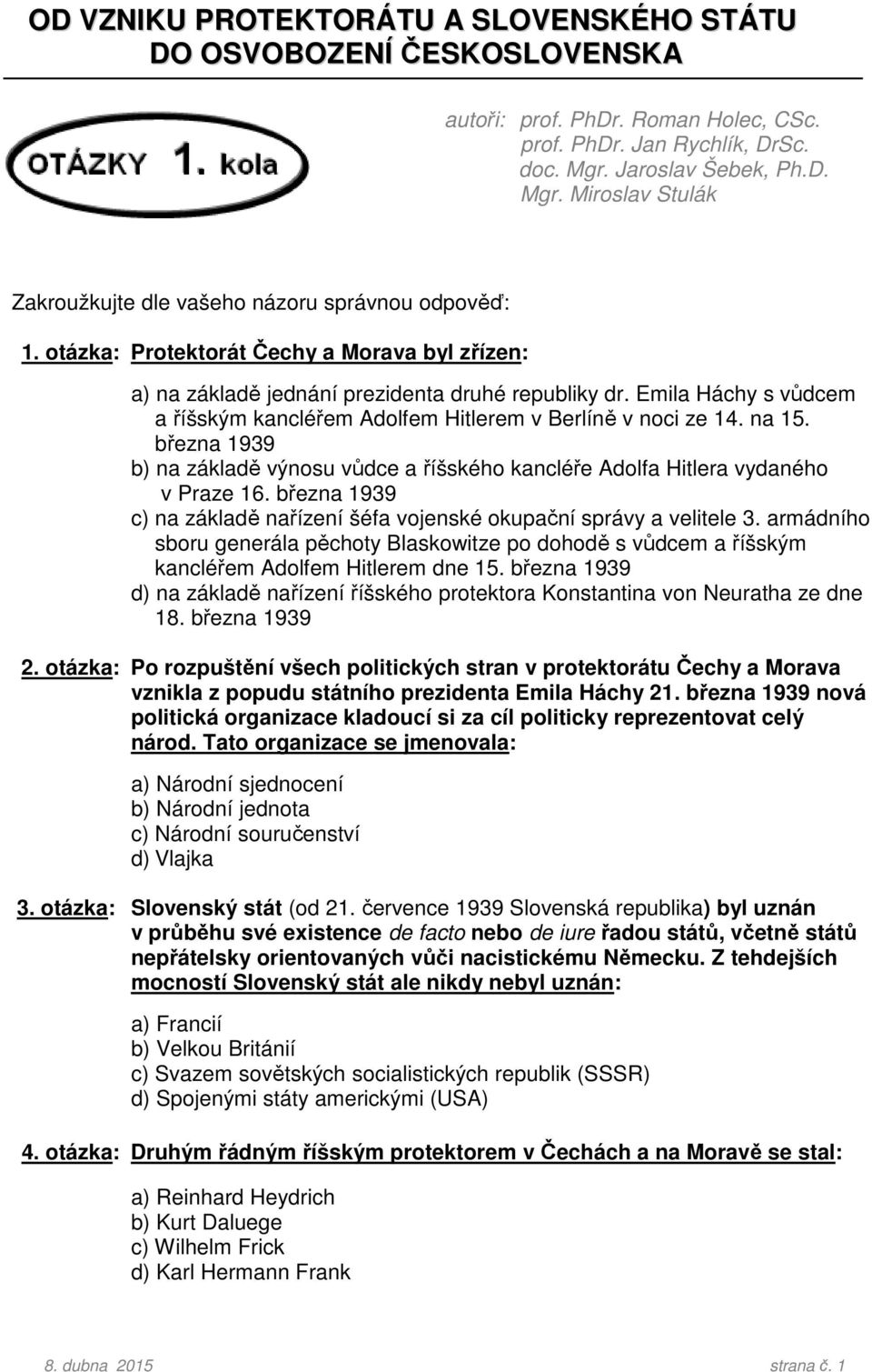 Emila Háchy s vůdcem a říšským kancléřem Adolfem Hitlerem v Berlíně v noci ze 14. na 15. března 1939 b) na základě výnosu vůdce a říšského kancléře Adolfa Hitlera vydaného v Praze 16.