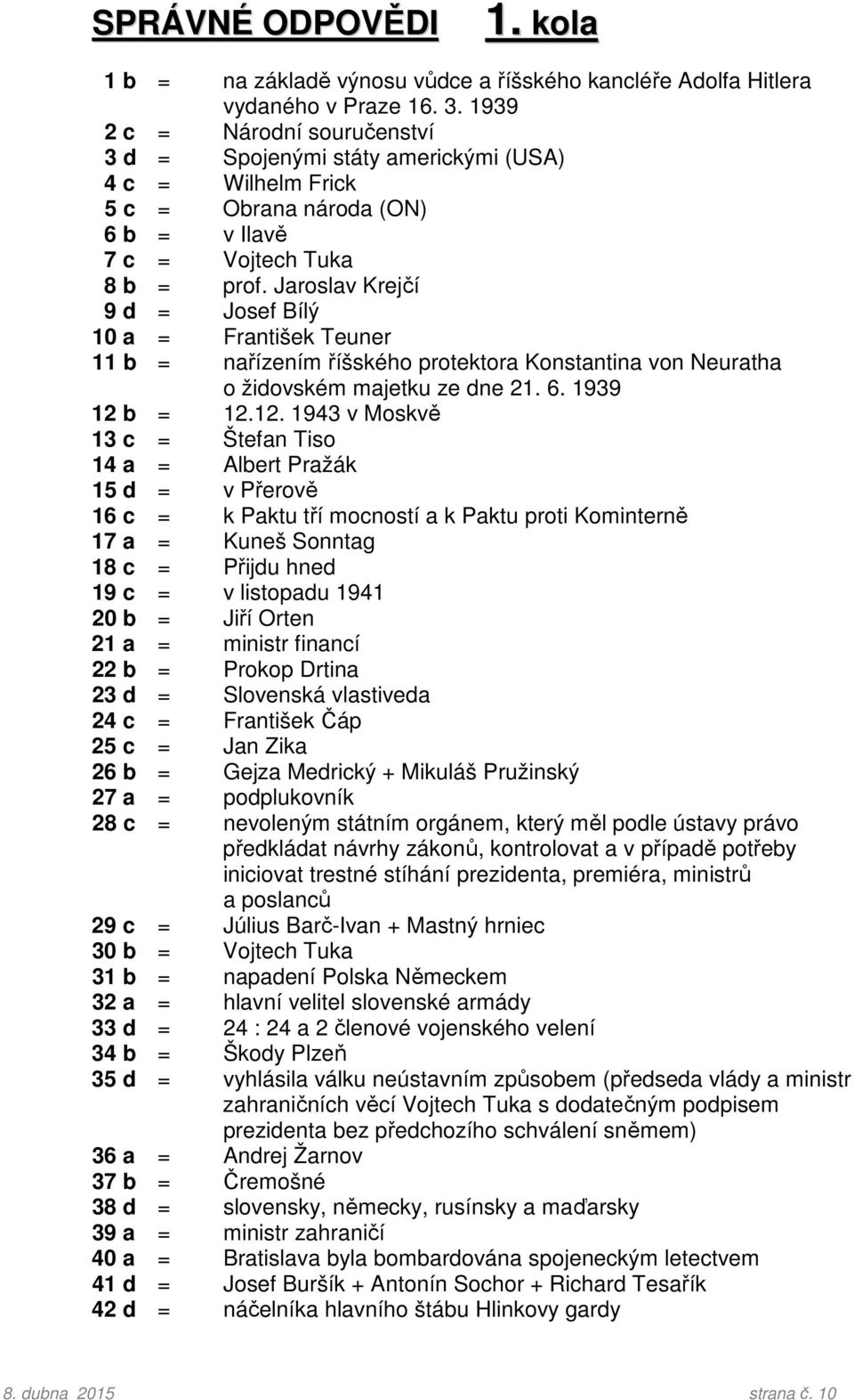 Jaroslav Krejčí 9 d = Josef Bílý 10 a = František Teuner 11 b = nařízením říšského protektora Konstantina von Neuratha o židovském majetku ze dne 21. 6. 1939 12 