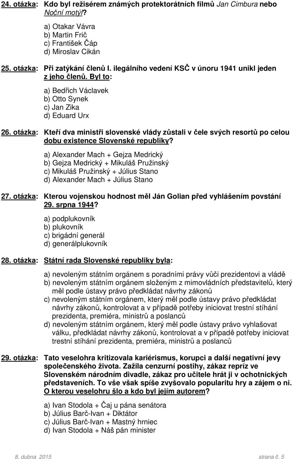 otázka: Kteří dva ministři slovenské vlády zůstali v čele svých resortů po celou dobu existence Slovenské republiky?