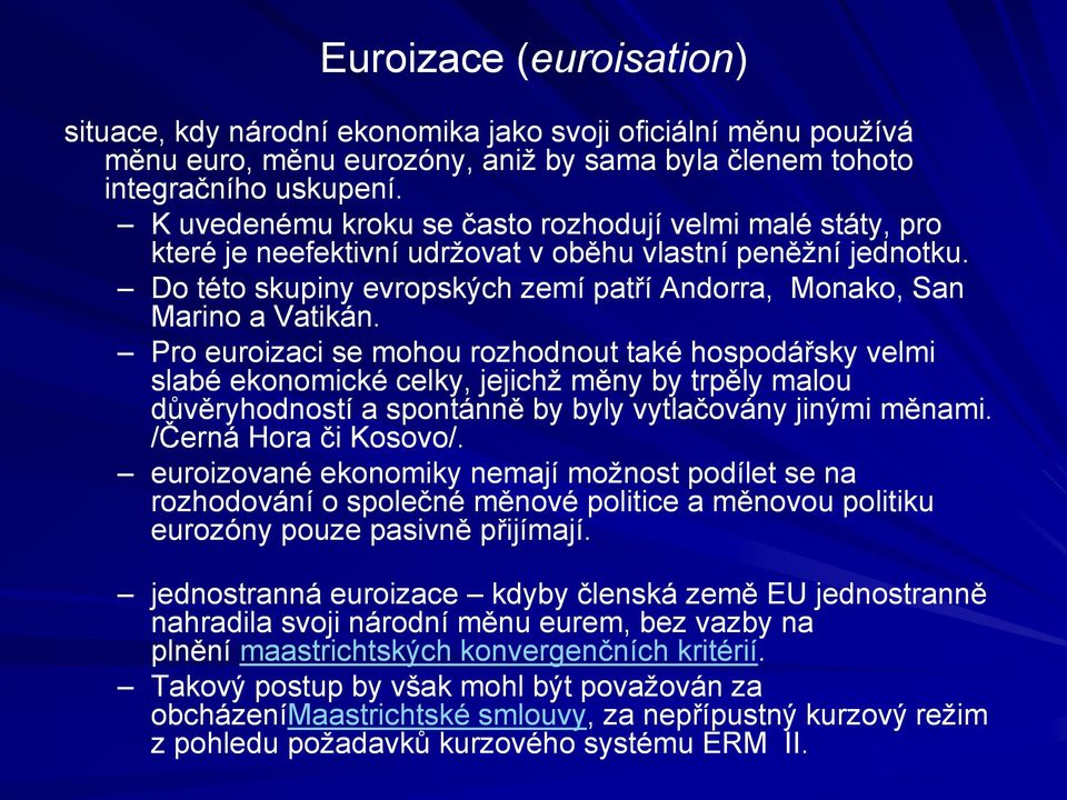 Pro euroizaci se mohou rozhodnout také hospodářsky velmi slabé ekonomické celky, jejichž měny by trpěly malou důvěryhodností a spontánně by byly vytlačovány jinými měnami. /Černá Hora či Kosovo/.