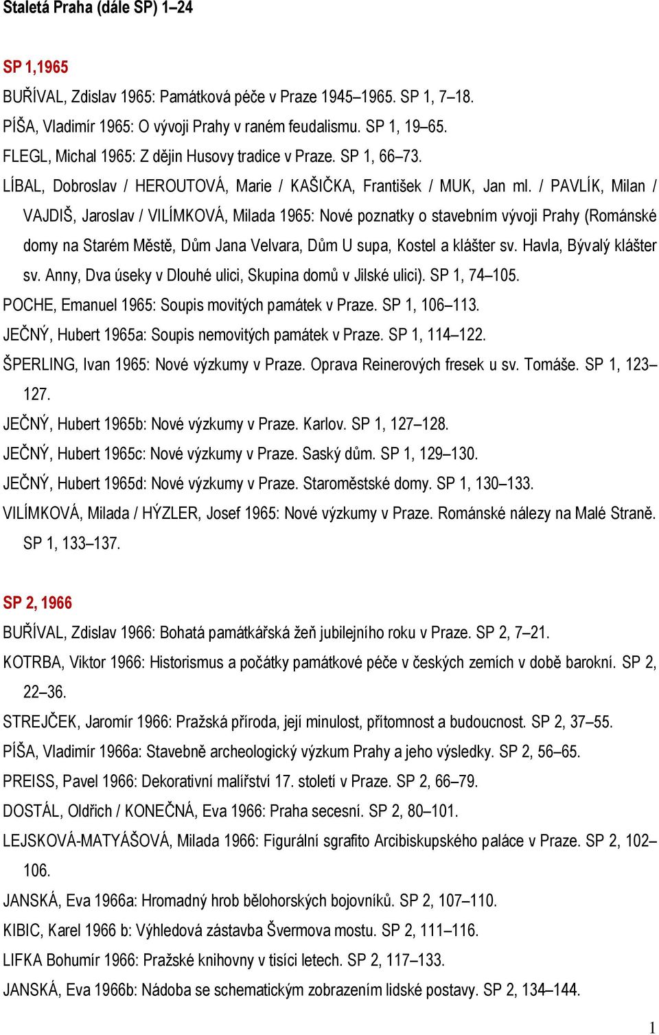 / PAVLÍK, Milan / VAJDIŠ, Jaroslav / VILÍMKOVÁ, Milada 1965: Nové poznatky o stavebním vývoji Prahy (Románské domy na Starém Městě, Dům Jana Velvara, Dům U supa, Kostel a klášter sv.