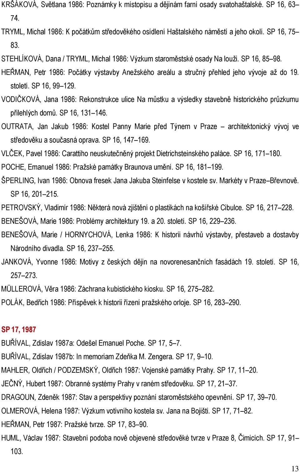 SP 16, 99 129. VODIČKOVÁ, Jana 1986: Rekonstrukce ulice Na můstku a výsledky stavebně historického průzkumu přilehlých domů. SP 16, 131 146.