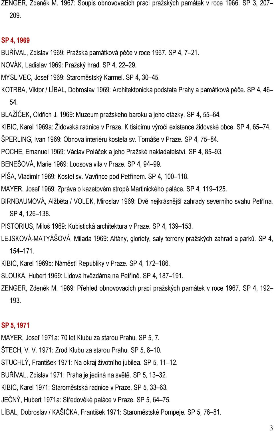 SP 4, 46 54. BLAŽÍČEK, Oldřich J. 1969: Muzeum pražského baroku a jeho otázky. SP 4, 55 64. KIBIC, Karel 1969a: Židovská radnice v Praze. K tisícímu výročí existence židovské obce. SP 4, 65 74.