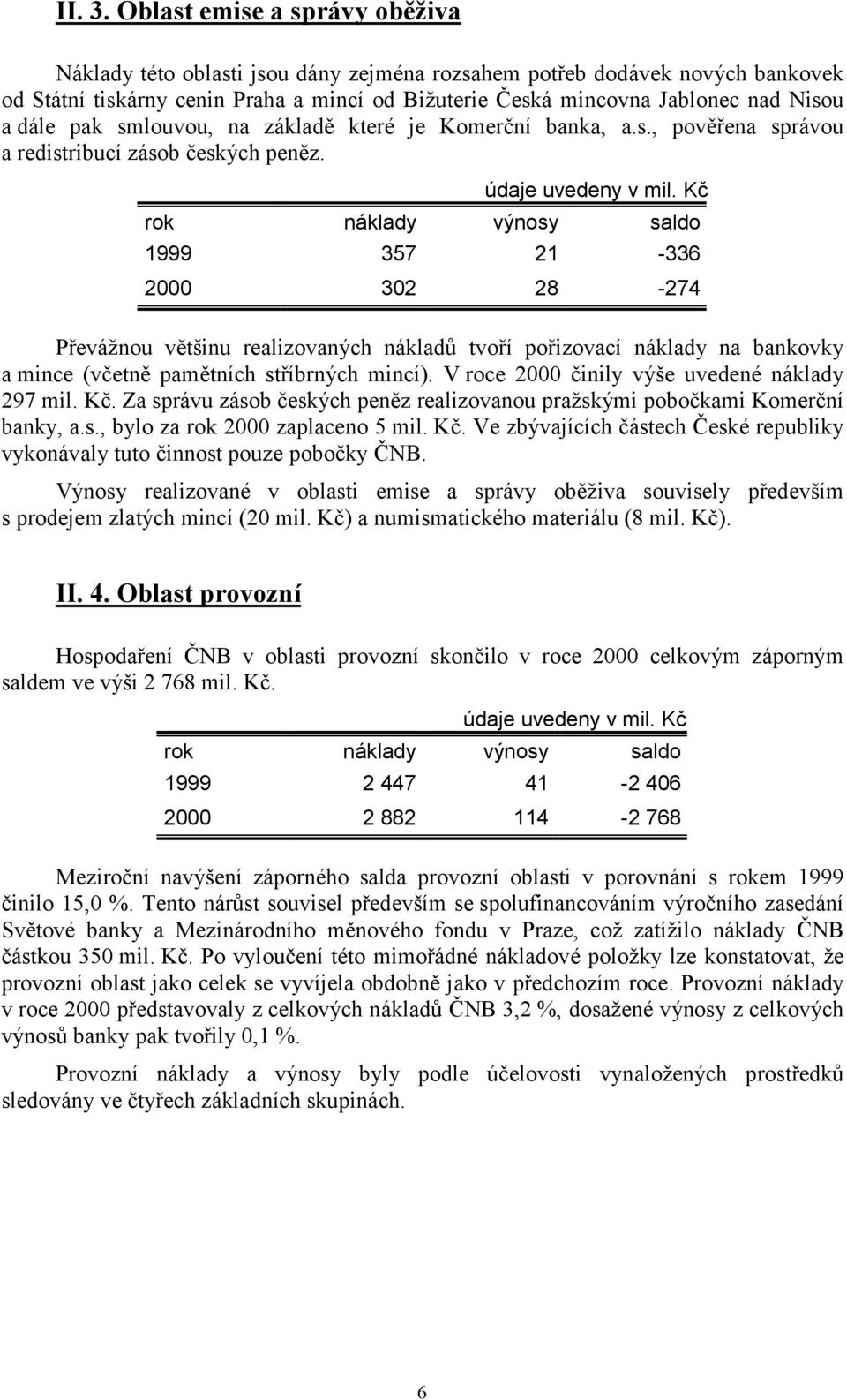 dále pak smlouvou, na základě které je Komerční banka, a.s., pověřena správou a redistribucí zásob českých peněz. údaje uvedeny v mil.