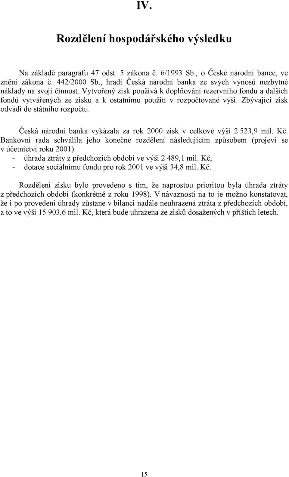 Vytvořený zisk používá k doplňování rezervního fondu a dalších fondů vytvářených ze zisku a k ostatnímu použití v rozpočtované výši. Zbývající zisk odvádí do státního rozpočtu.