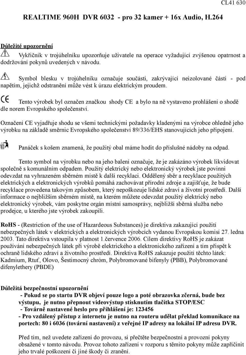 Symbol blesku v trojúhelníku označuje součásti, zakrývající neizolované části napětím, jejichž odstranění může vést k úrazu elektrickým proudem.