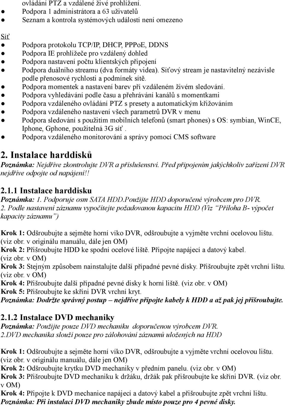 počtu klientských připojení Podpora duálního streamu (dva formáty videa). Síťový stream je nastavitelný nezávisle podle přenosové rychlosti a podmínek sítě.