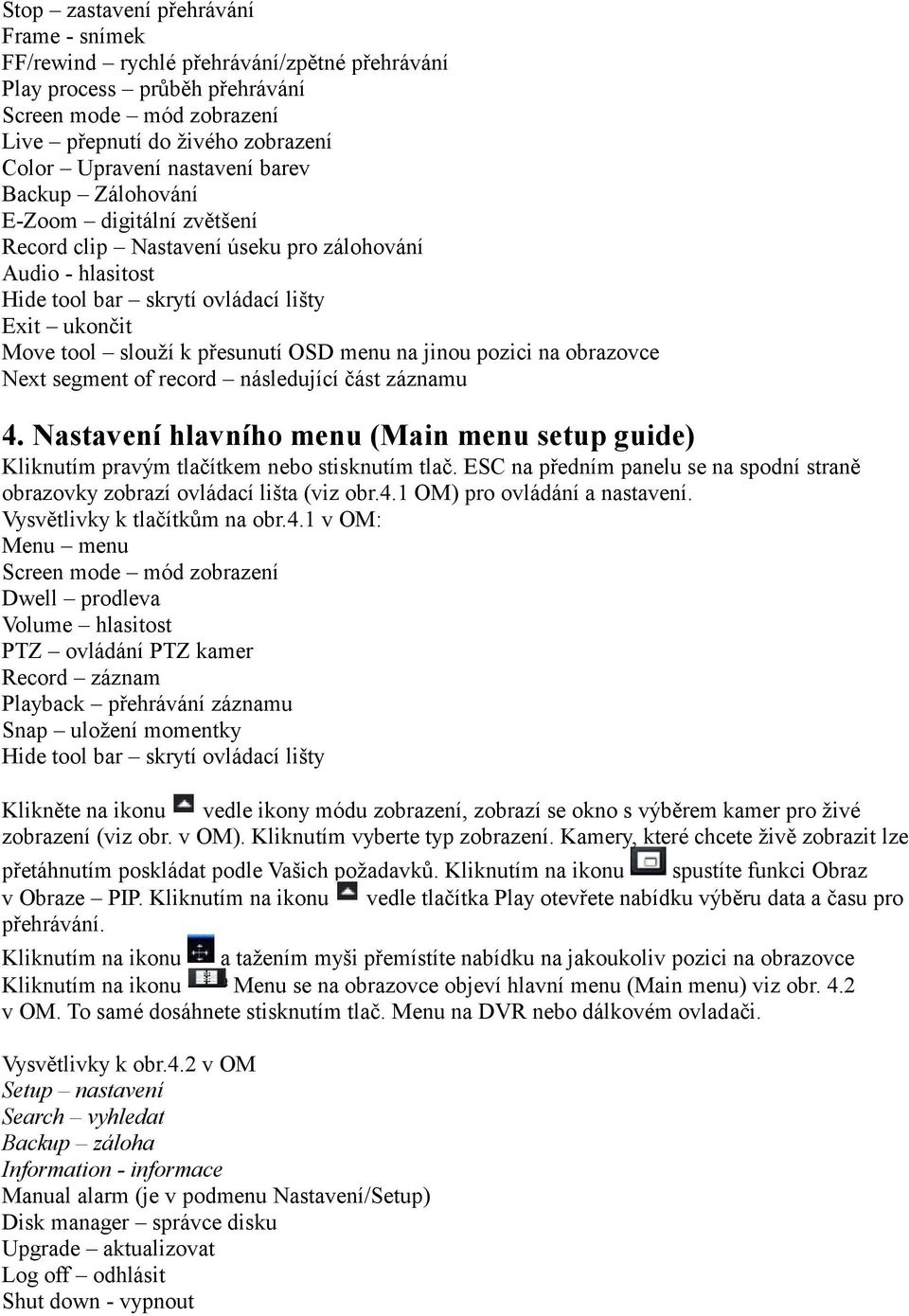 OSD menu na jinou pozici na obrazovce Next segment of record následující část záznamu 4. Nastavení hlavního menu (Main menu setup guide) Kliknutím pravým tlačítkem nebo stisknutím tlač.