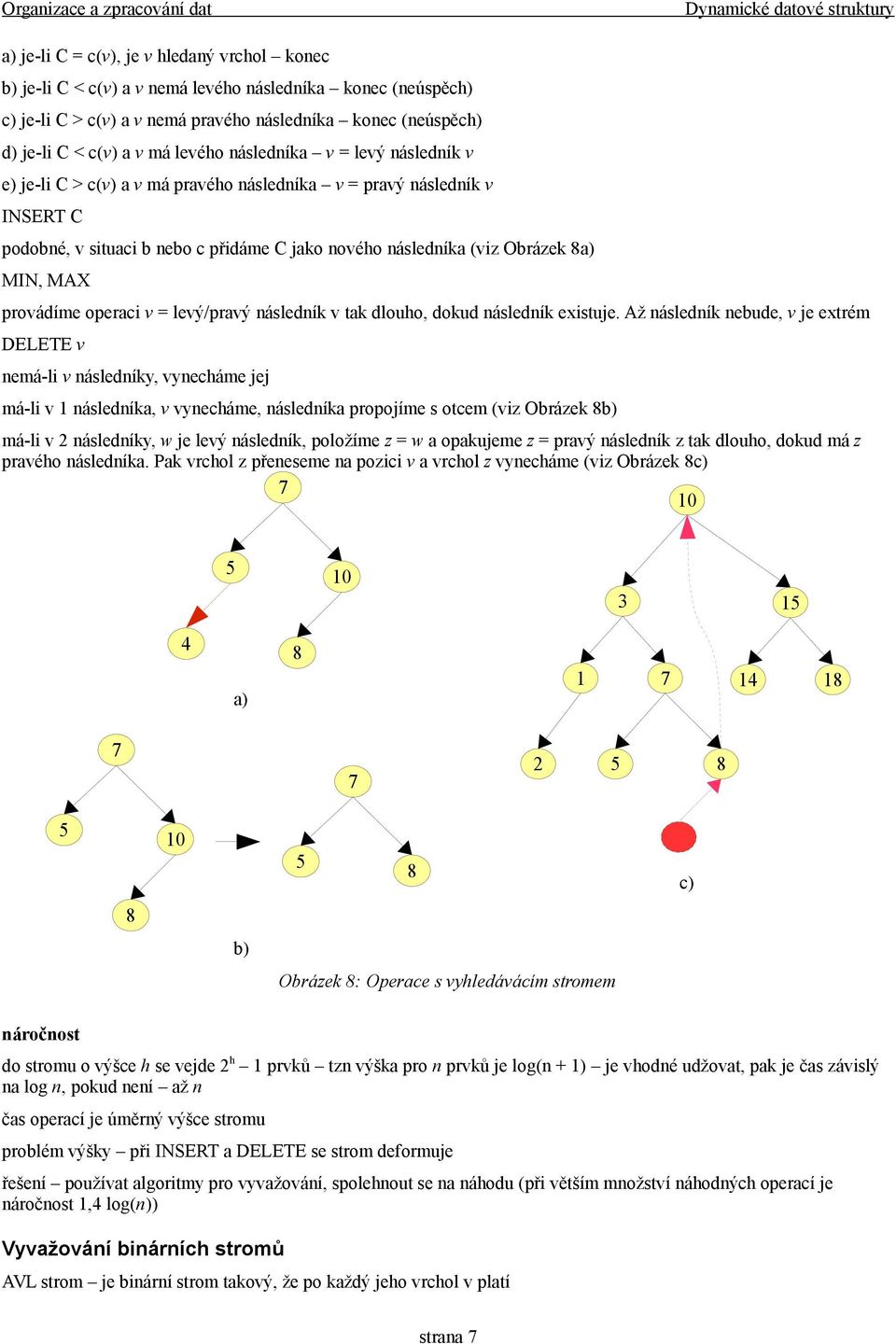 (viz Obrázek 8a) MIN, MAX provádíme operaci v = levý/pravý následník v tak dlouho, dokud následník eistuje.