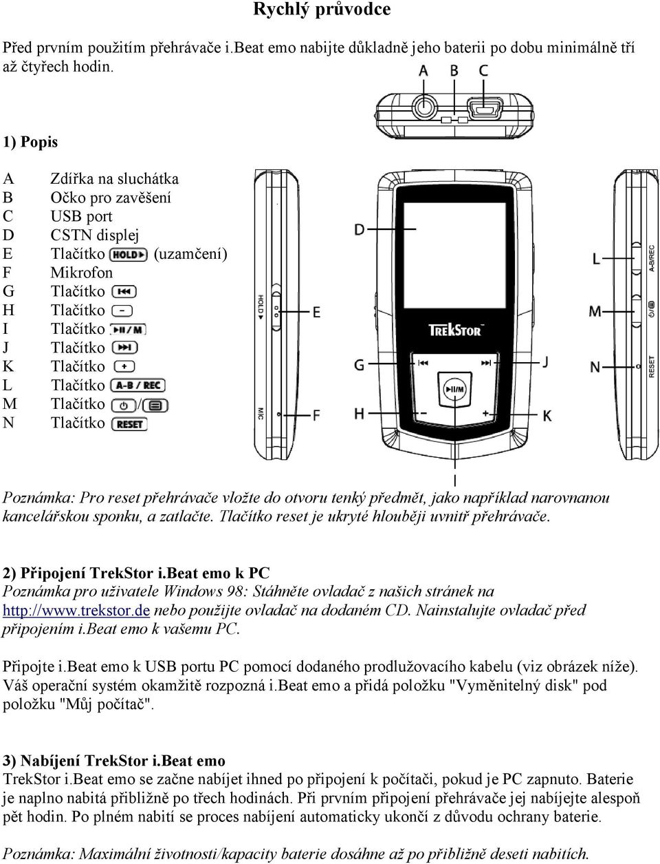 Poznámka: Pro reset přehrávače vložte do otvoru tenký předmět, jako například narovnanou kancelářskou sponku, a zatlačte. Tlačítko reset je ukryté hlouběji uvnitř přehrávače. 2) Připojení TrekStor i.