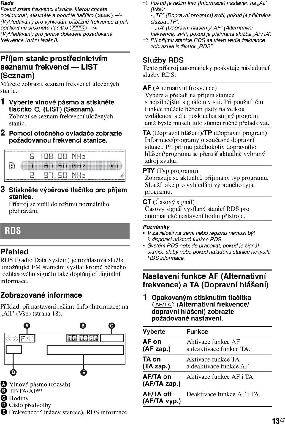 1 Vyberte vlnové pásmo a stiskněte tlačítko (LIST) (Seznam). Zobrazí se seznam frekvencí uložených stanic. 2 Pomocí otočného ovladače zobrazte požadovanou frekvenci stanice.