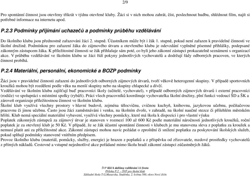 Podmínkou pro zařazení žáka do zájmového útvaru a otevřeného klubu je odevzdání vyplněné písemné přihlášky, podepsané zákonným zástupcem žáka.