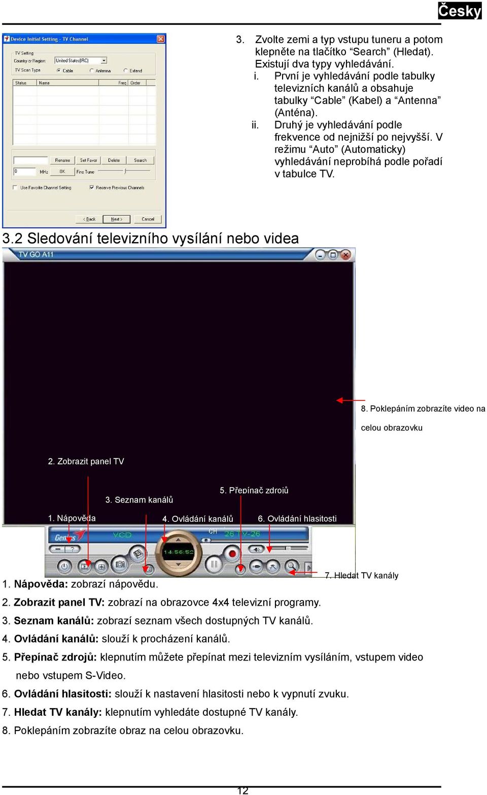 V režimu Auto (Automaticky) vyhledávání neprobíhá podle pořadí v tabulce TV. Česky 3.2 Sledování televizního vysílání nebo videa 8. Poklepáním zobrazíte video na celou obrazovku 2.