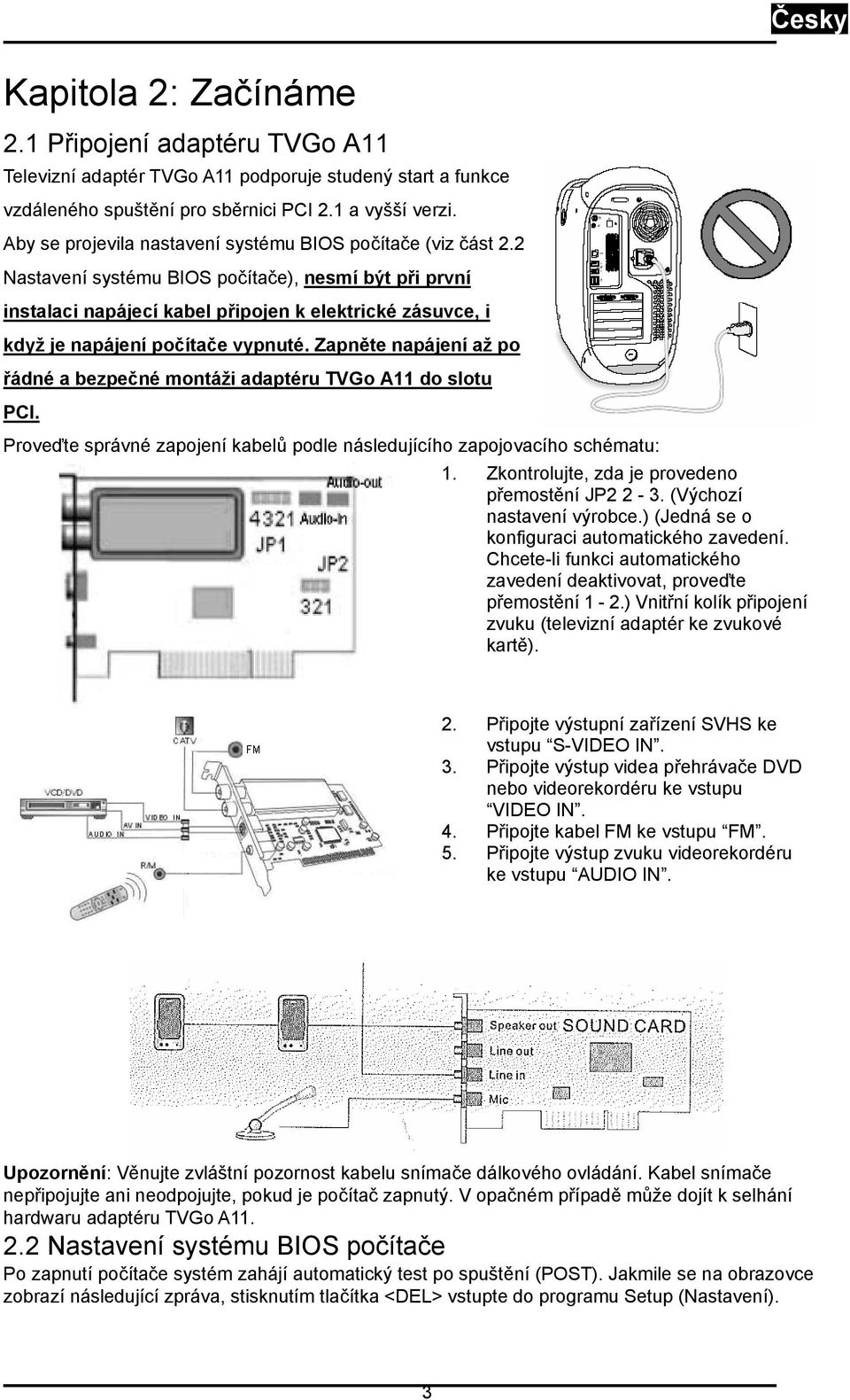 2 Nastavení systému BIOS počítače), nesmí být při první instalaci napájecí kabel připojen k elektrické zásuvce, i když je napájení počítače vypnuté.