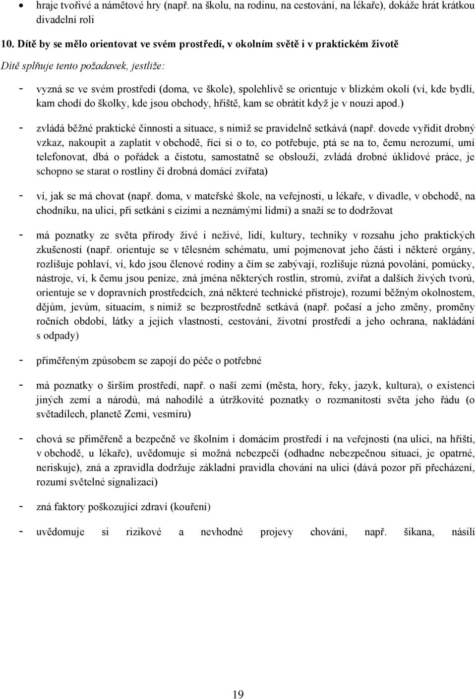 blízkém okolí (ví, kde bydlí, kam chodí do školky, kde jsou obchody, hřiště, kam se obrátit když je v nouzi apod.) - zvládá běžné praktické činnosti a situace, s nimiž se pravidelně setkává (např.