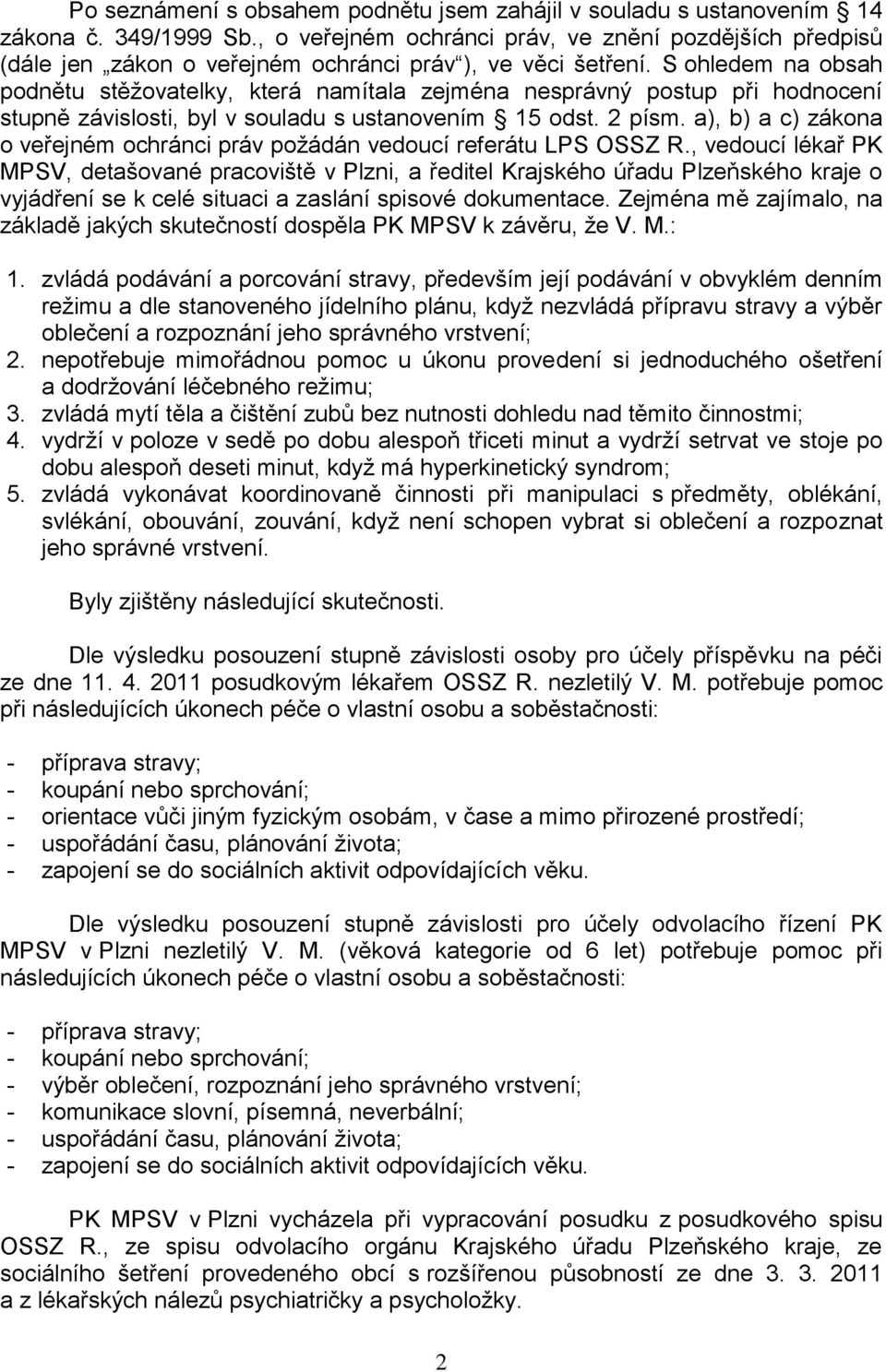 S ohledem na obsah podnětu stěžovatelky, která namítala zejména nesprávný postup při hodnocení stupně závislosti, byl v souladu s ustanovením 15 odst. 2 písm.