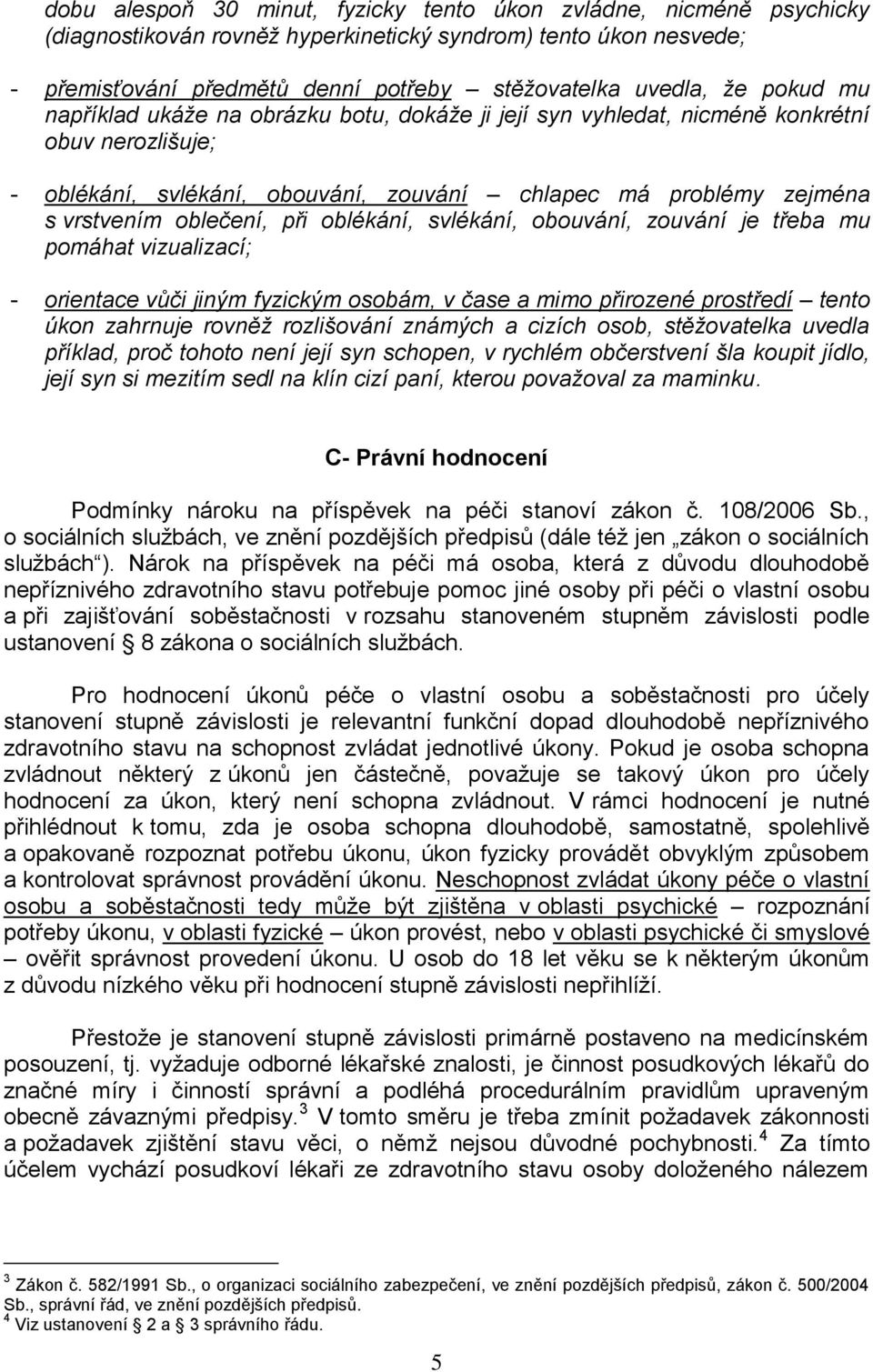 při oblékání, svlékání, obouvání, zouvání je třeba mu pomáhat vizualizací; - orientace vůči jiným fyzickým osobám, v čase a mimo přirozené prostředí tento úkon zahrnuje rovněž rozlišování známých a