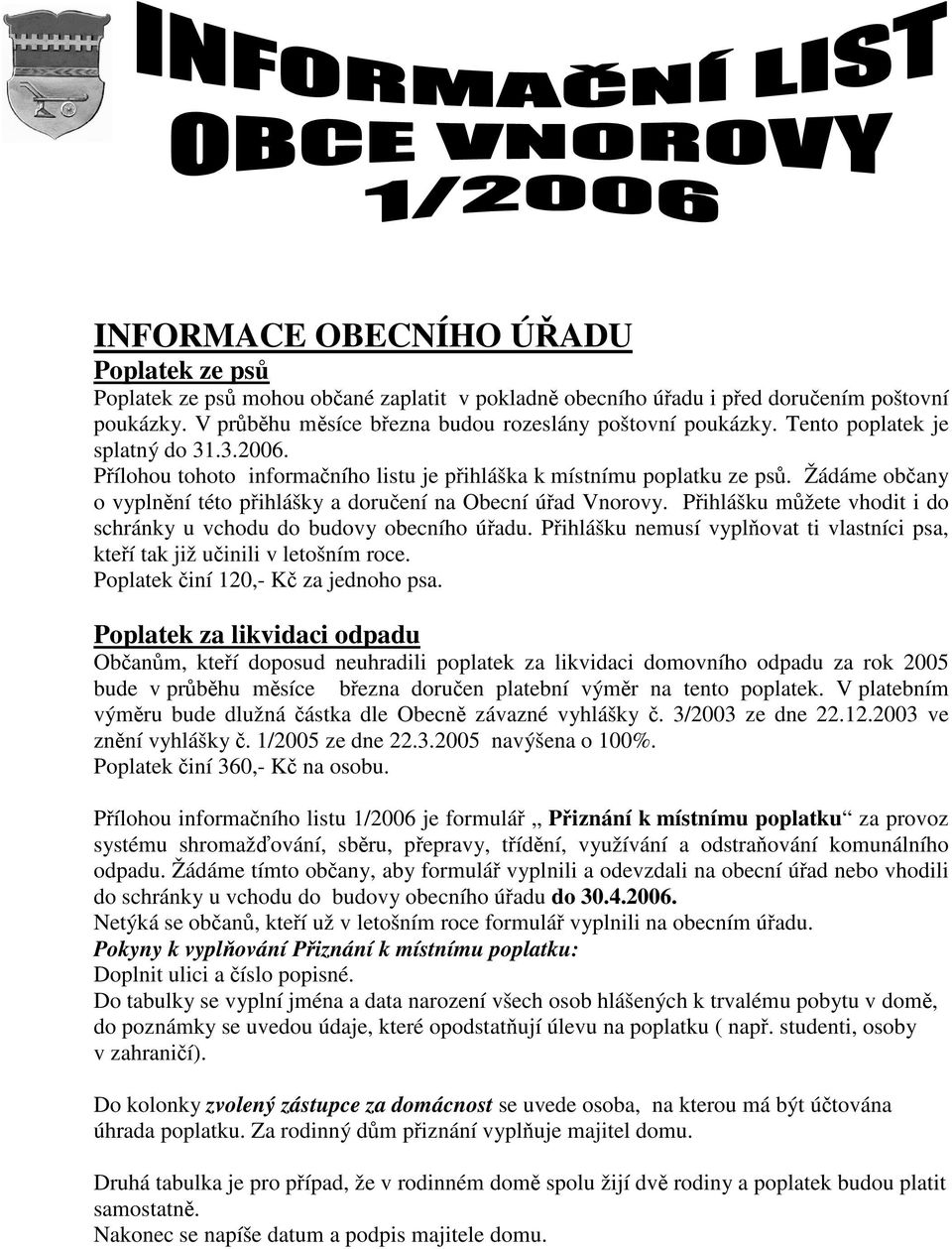 Přihlášku můžete vhodit i do schránky u vchodu do budovy obecního úřadu. Přihlášku nemusí vyplňovat ti vlastníci psa, kteří tak již učinili v letošním roce. Poplatek činí 120,- Kč za jednoho psa.