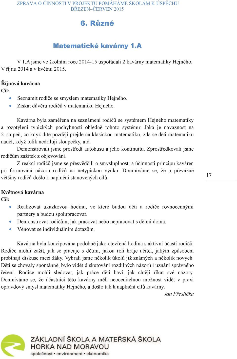 stupe, co když dít pozdji pejde na klasickou matematiku, zda se dti matematiku nauí, když tolik nedrilují sloupeky, atd. Demonstrovali jsme prostedí autobusu a jeho kontinuitu.