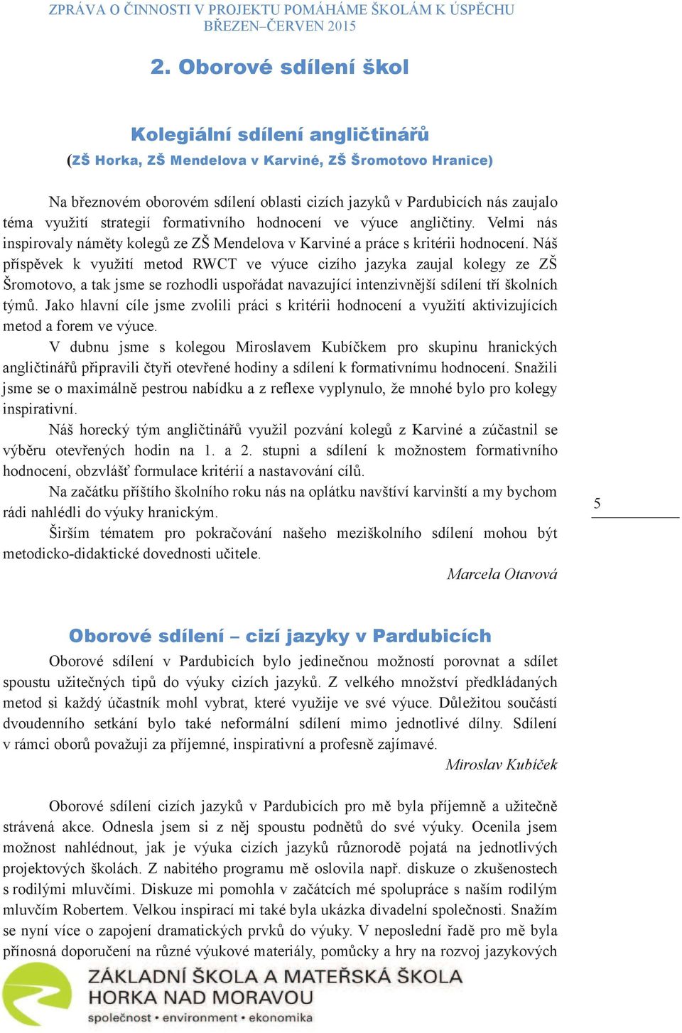 Náš píspvek k využití metod RWCT ve výuce cizího jazyka zaujal kolegy ze ZŠ Šromotovo, a tak jsme se rozhodli uspoádat navazující intenzivnjší sdílení tí školních tým.